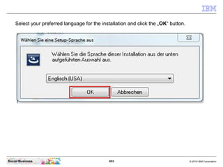 853 © 2010 IBM CorporationSocial Business
Select your preferred language for the installation and click the „OK“ button.
 