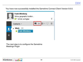 861 © 2010 IBM CorporationSocial Business
You have now successfully installed the Sametime Connect Client Version 9.0.0.
The next step is to configure the Sametime
Meetings Plugin
 