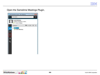 868 © 2010 IBM CorporationSocial Business
Open the Sametime Meetings Plugin.
 