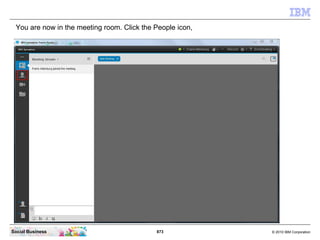 873 © 2010 IBM CorporationSocial Business
You are now in the meeting room. Click the People icon,
 