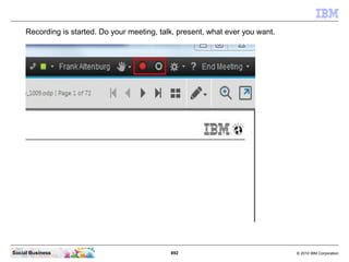 892 © 2010 IBM CorporationSocial Business
Recording is started. Do your meeting, talk, present, what ever you want.
 