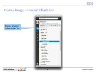 9 © 2010 IBM CorporationSocial Business
Intuitive Design – Connect Clients List
Display all users
in the contact list.
Display all users
in the contact list.
 