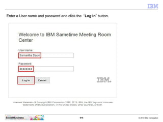 916 © 2010 IBM CorporationSocial Business
Enter a User name and password and click the “Log In” button.
 