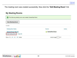 921 © 2010 IBM CorporationSocial Business
The meeting room was created successfully. Now click the “Edit Meeting Room” link
 