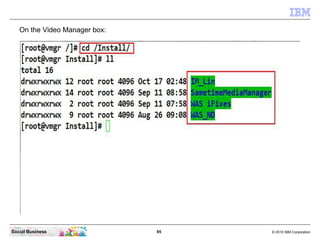95 © 2010 IBM CorporationSocial Business
On the Video Manager box:
 