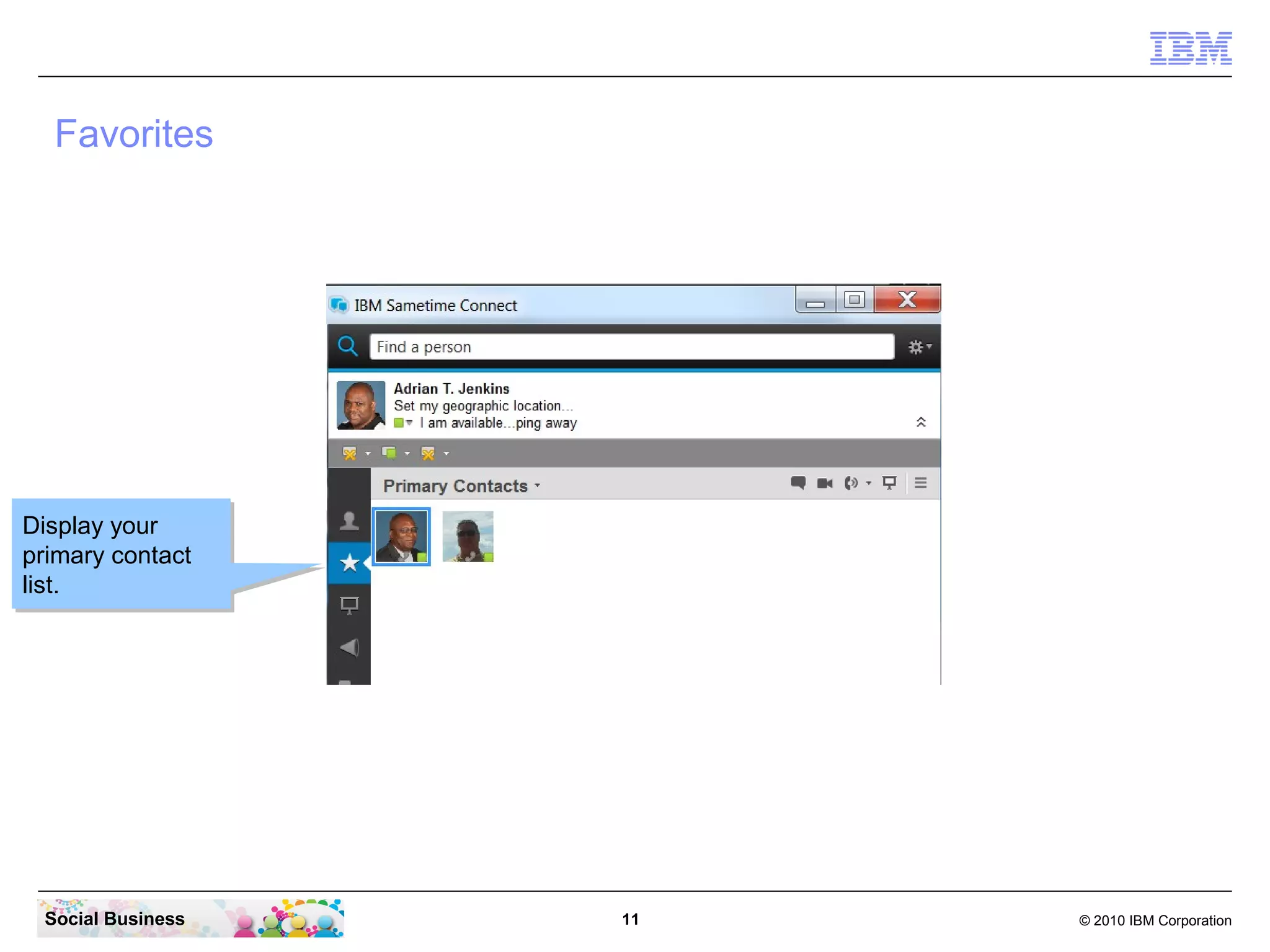 Favorites

Display your
Display your
primary contact
primary contact
list.
list.

Social Business

11

© 2010 IBM Corporation

 