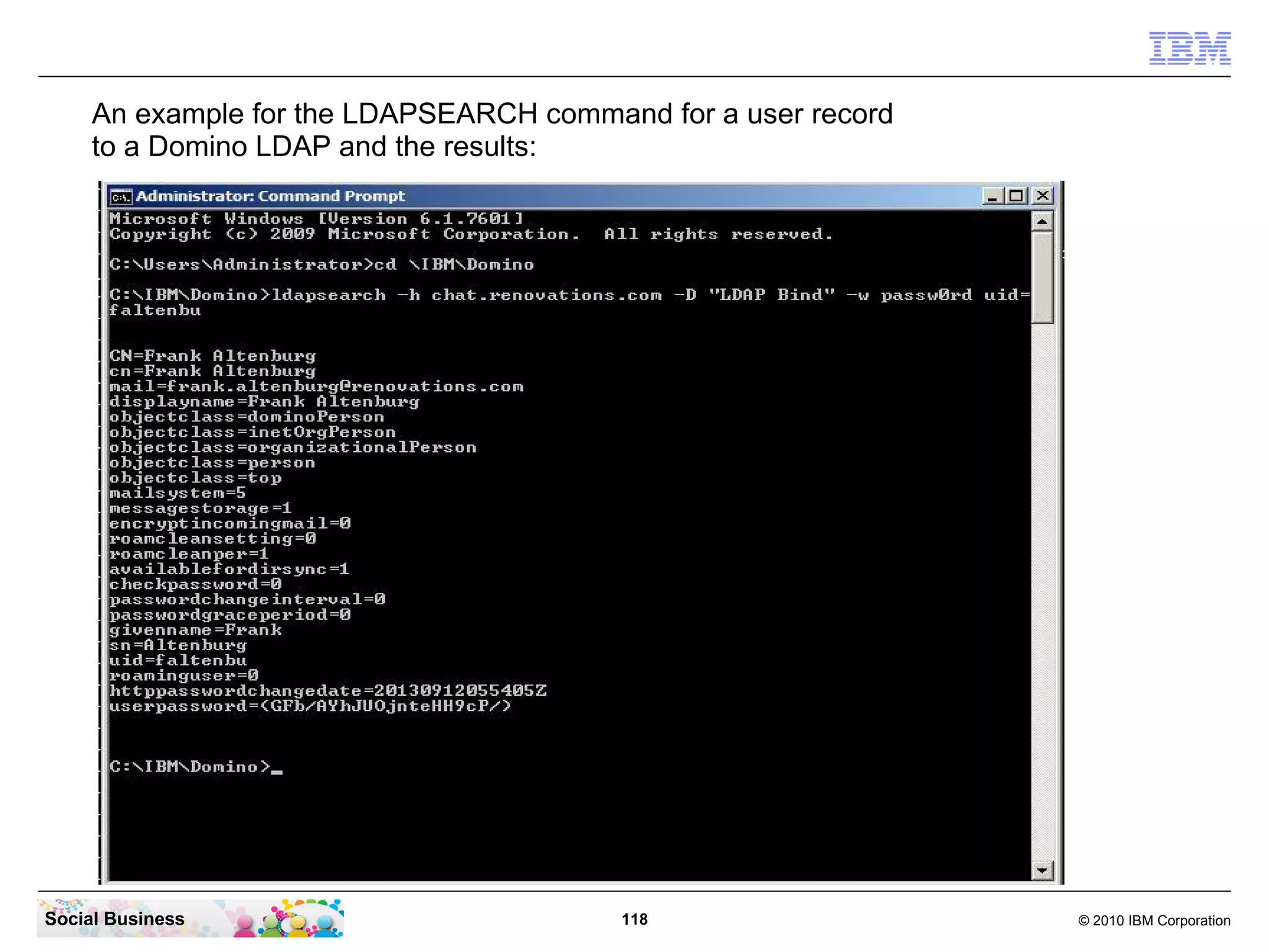 An example for the LDAPSEARCH command for a user record
to a Domino LDAP and the results:

Social Business

118

© 2010 IBM Corporation

 