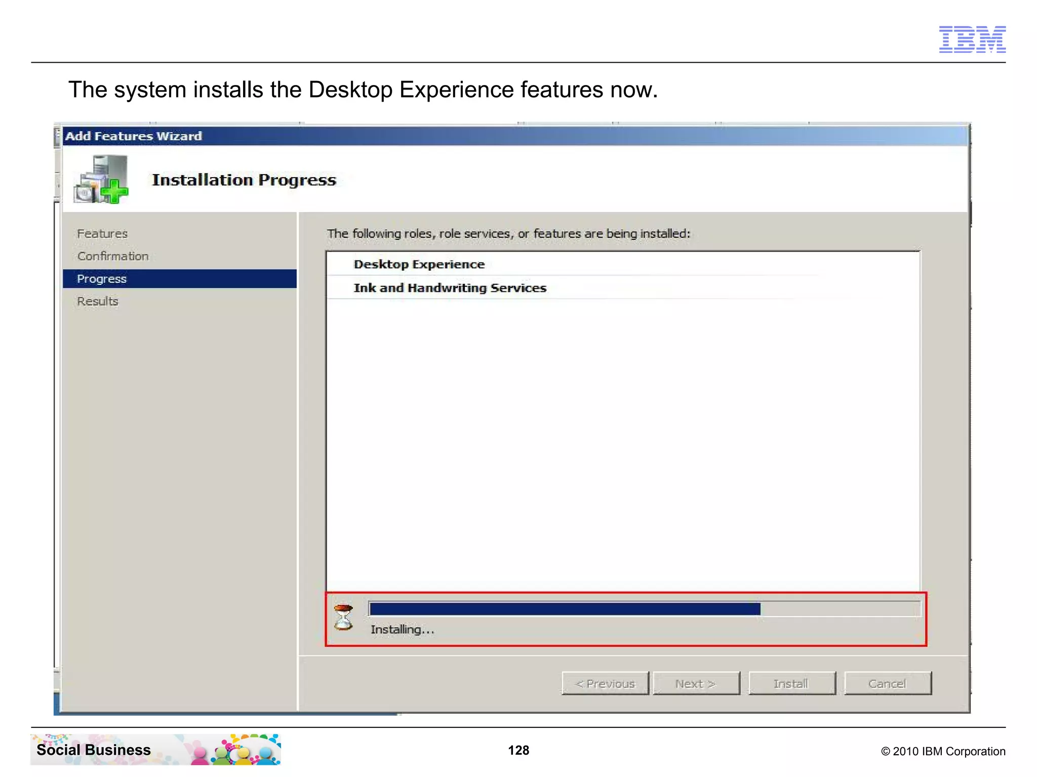 The system installs the Desktop Experience features now.

Social Business

128

© 2010 IBM Corporation

 
