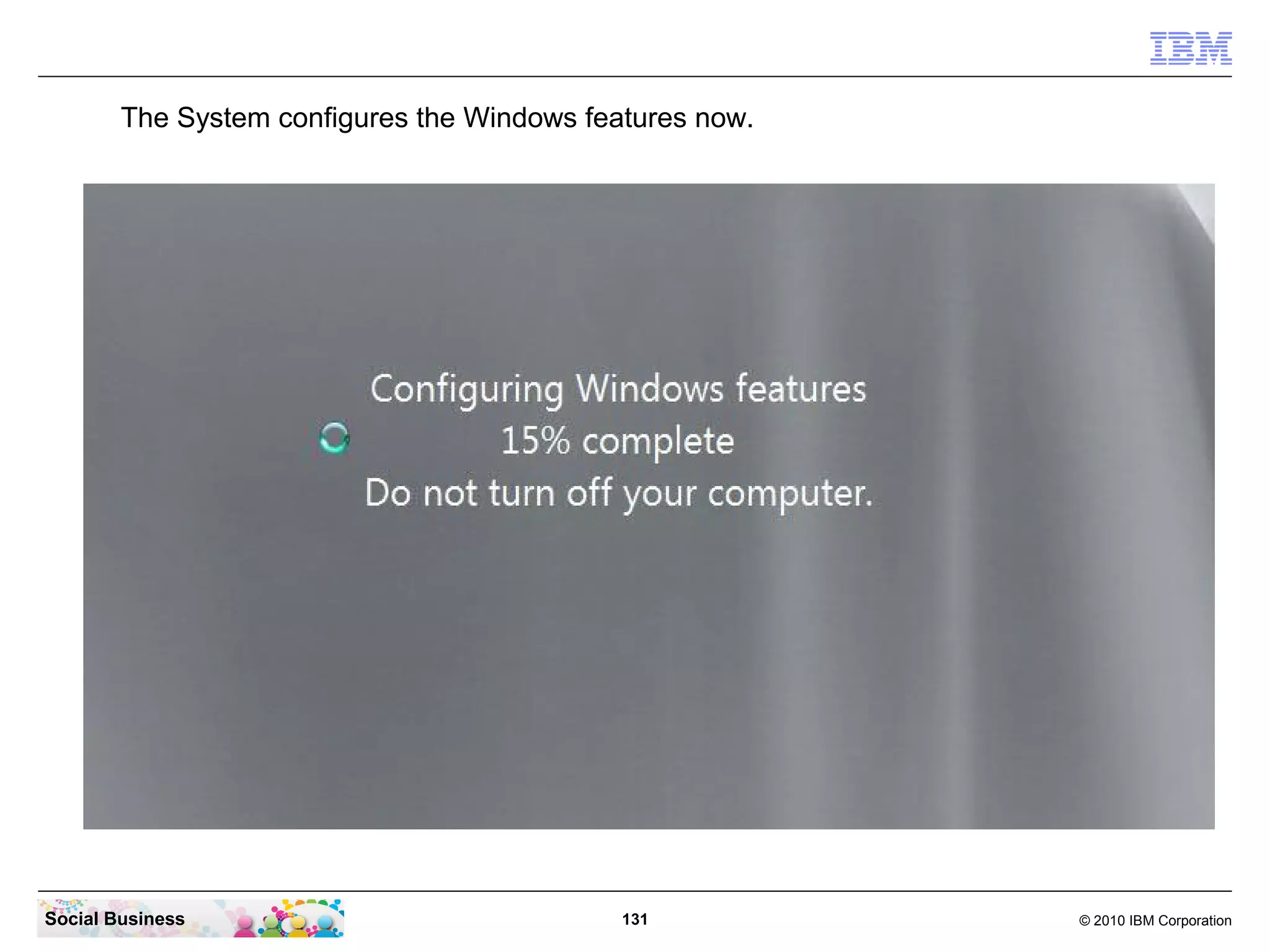 The System configures the Windows features now.

Social Business

131

© 2010 IBM Corporation

 