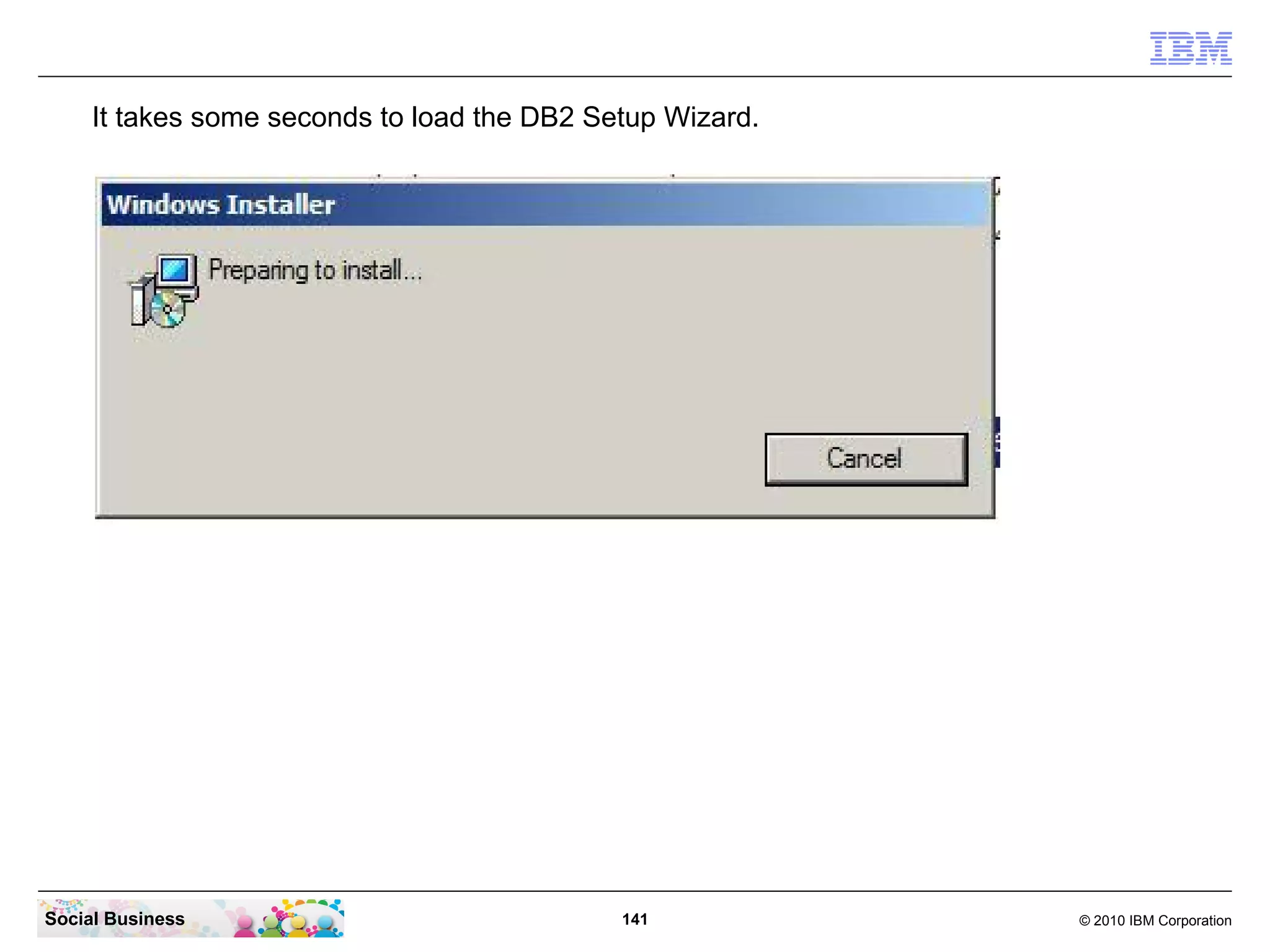 It takes some seconds to load the DB2 Setup Wizard.

Social Business

141

© 2010 IBM Corporation

 