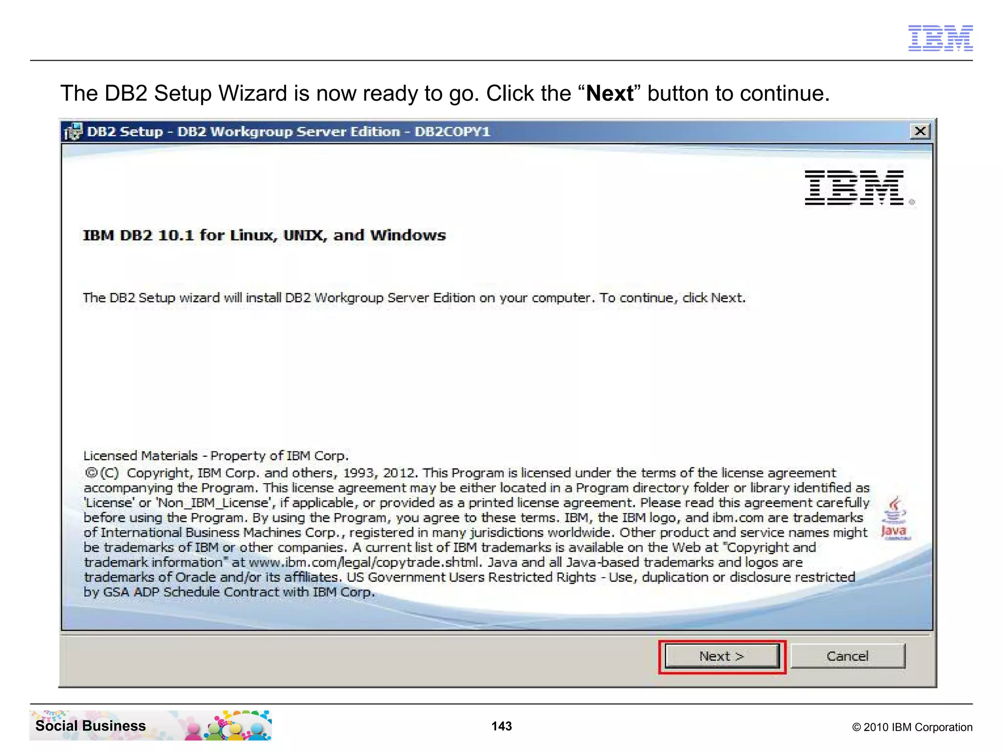 The DB2 Setup Wizard is now ready to go. Click the “Next” button to continue.

Social Business

143

© 2010 IBM Corporation

 