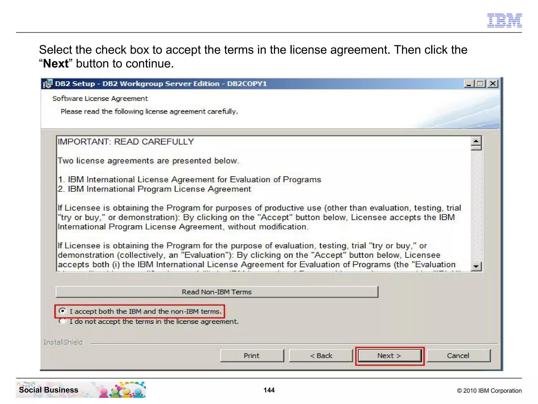 Select the check box to accept the terms in the license agreement. Then click the
“Next” button to continue.

Social Business

144

© 2010 IBM Corporation

 