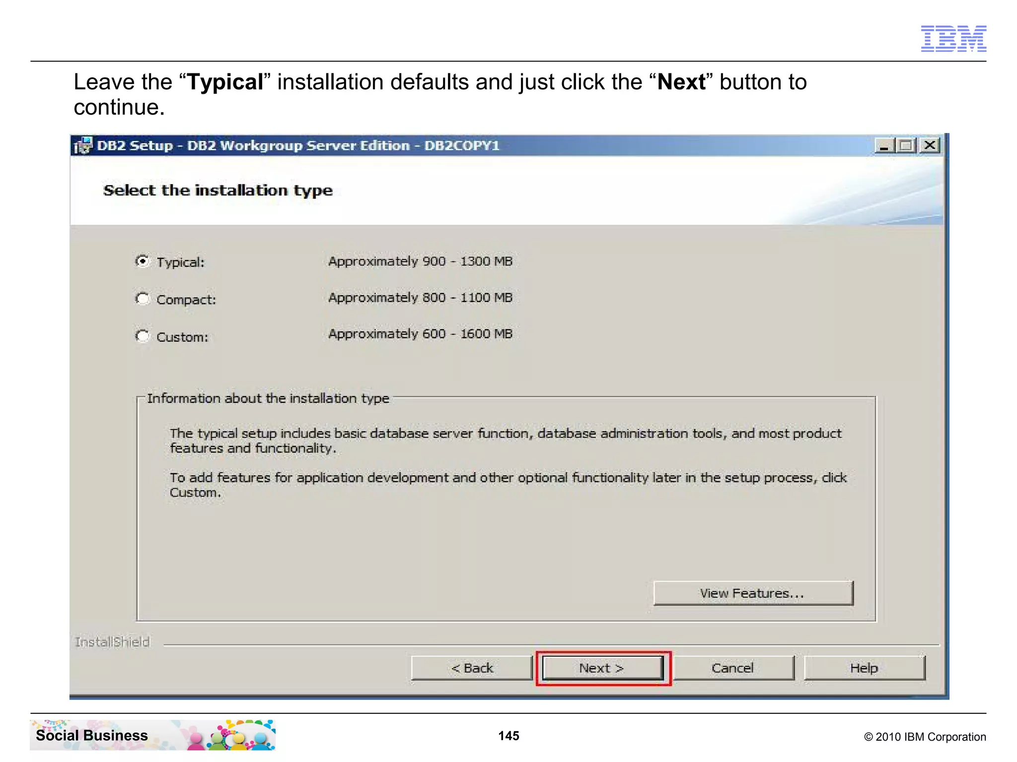 Leave the “Typical” installation defaults and just click the “Next” button to
continue.

Social Business

145

© 2010 IBM Corporation

 