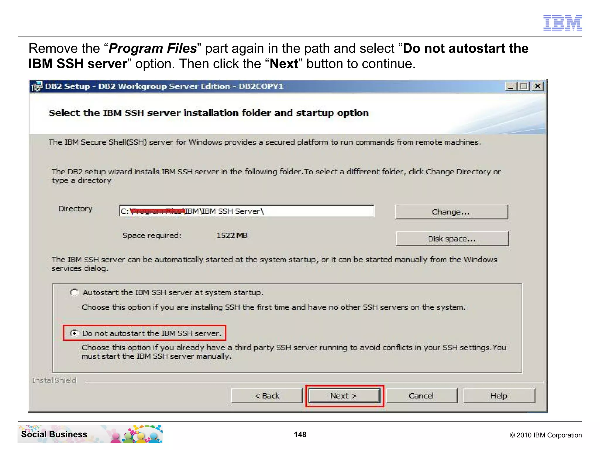 Remove the “Program Files” part again in the path and select “Do not autostart the
IBM SSH server” option. Then click the “Next” button to continue.

Social Business

148

© 2010 IBM Corporation

 