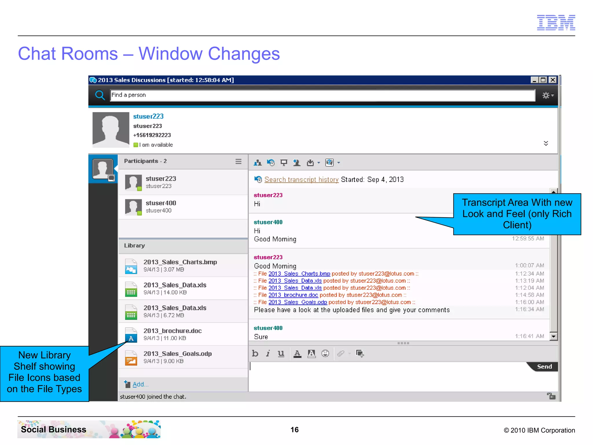 Chat Rooms – Window Changes

Transcript Area With new
Look and Feel (only Rich
Client)

New Library
Shelf showing
File Icons based
on the File Types

Social Business

16

© 2010 IBM Corporation

 