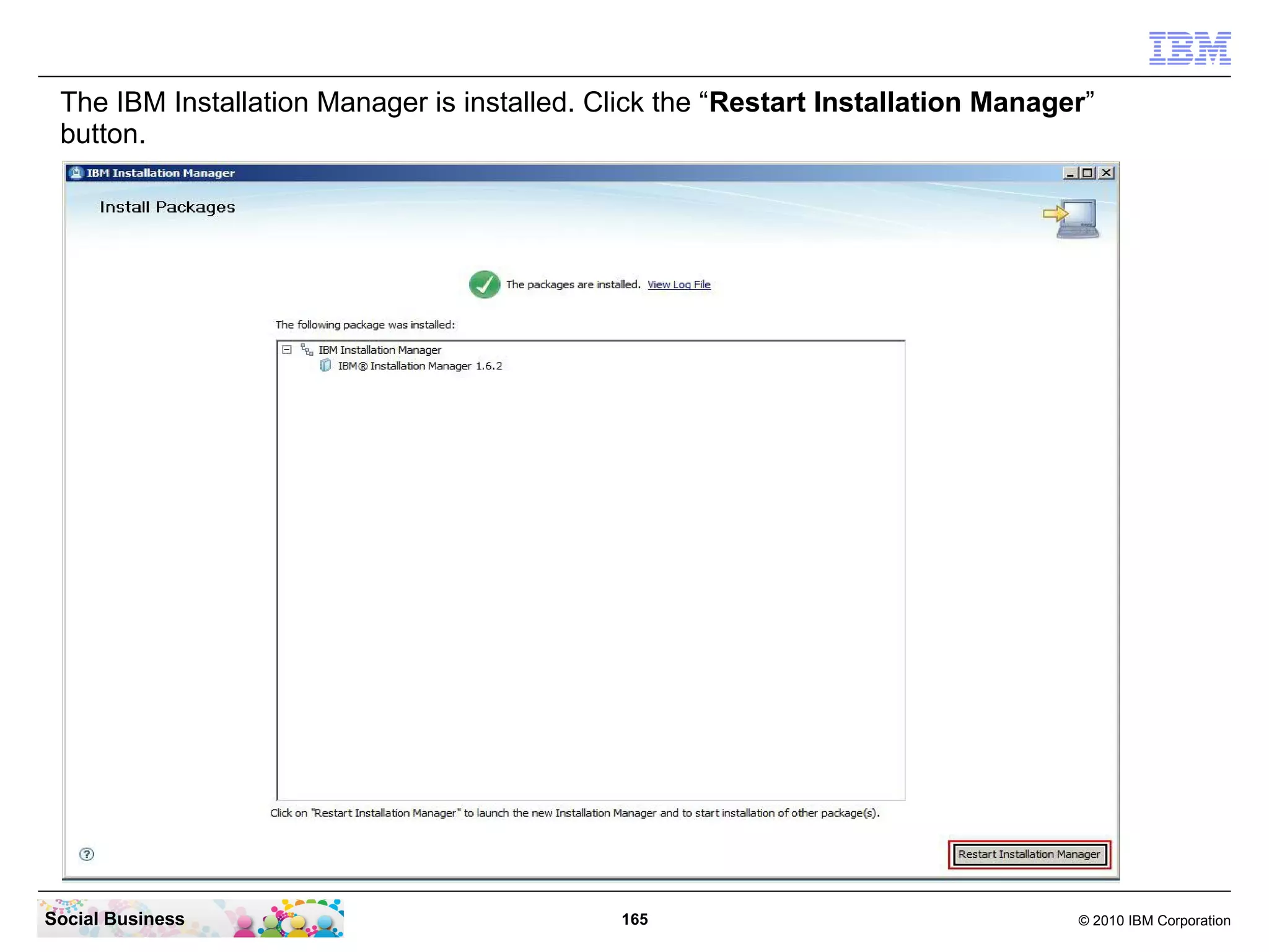 The IBM Installation Manager is installed. Click the “Restart Installation Manager”
button.

Social Business

165

© 2010 IBM Corporation

 