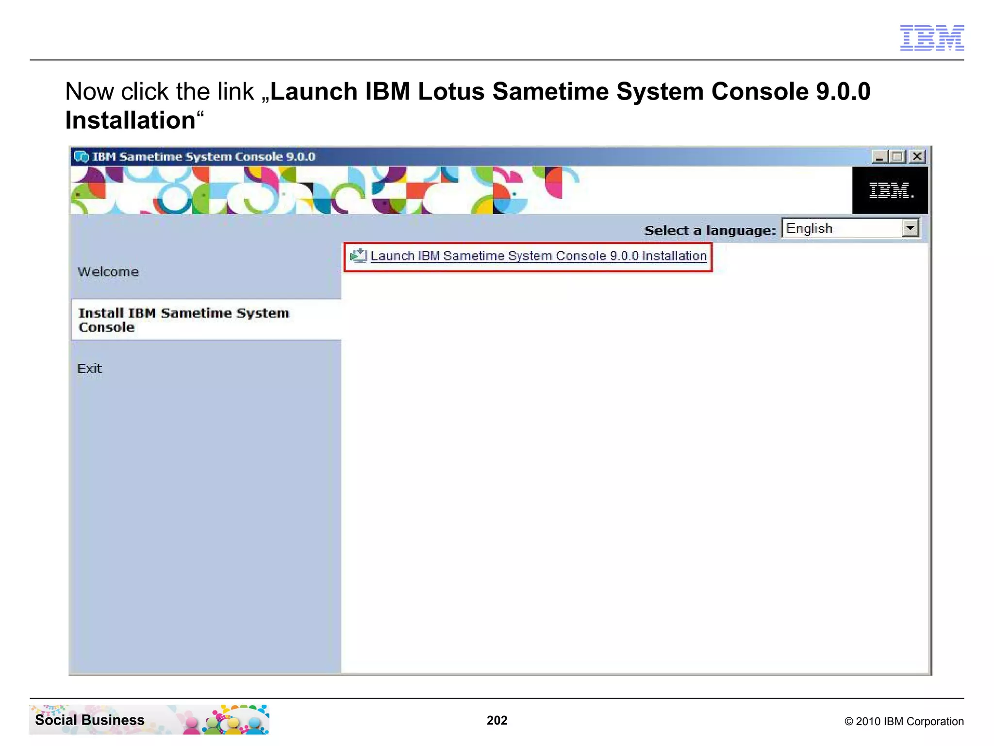 Now click the link „Launch IBM Lotus Sametime System Console 9.0.0
Installation“

Social Business

202

© 2010 IBM Corporation

 