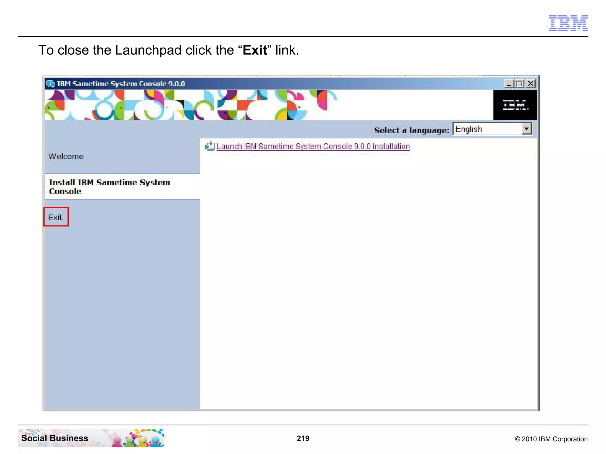 To close the Launchpad click the “Exit” link.

Social Business

219

© 2010 IBM Corporation

 