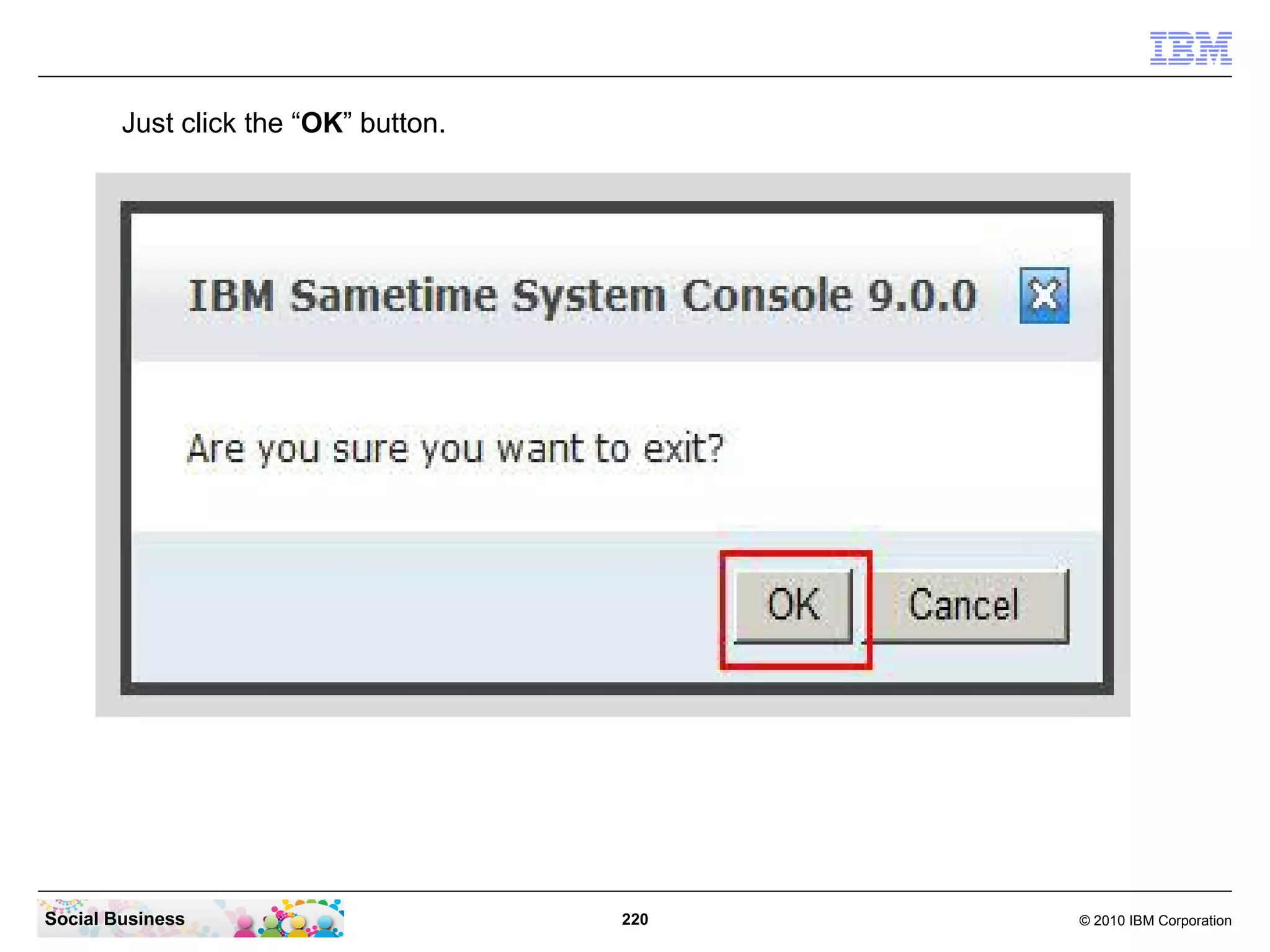 Just click the “OK” button.

Social Business

220

© 2010 IBM Corporation

 