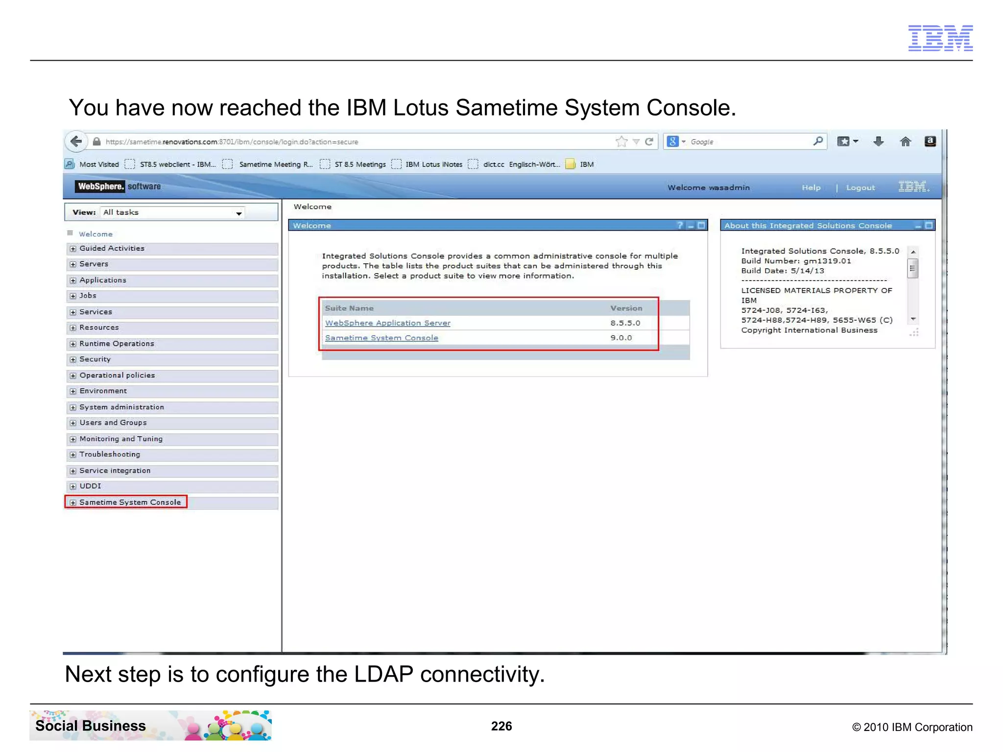 You have now reached the IBM Lotus Sametime System Console.

Next step is to configure the LDAP connectivity.
Social Business

226

© 2010 IBM Corporation

 