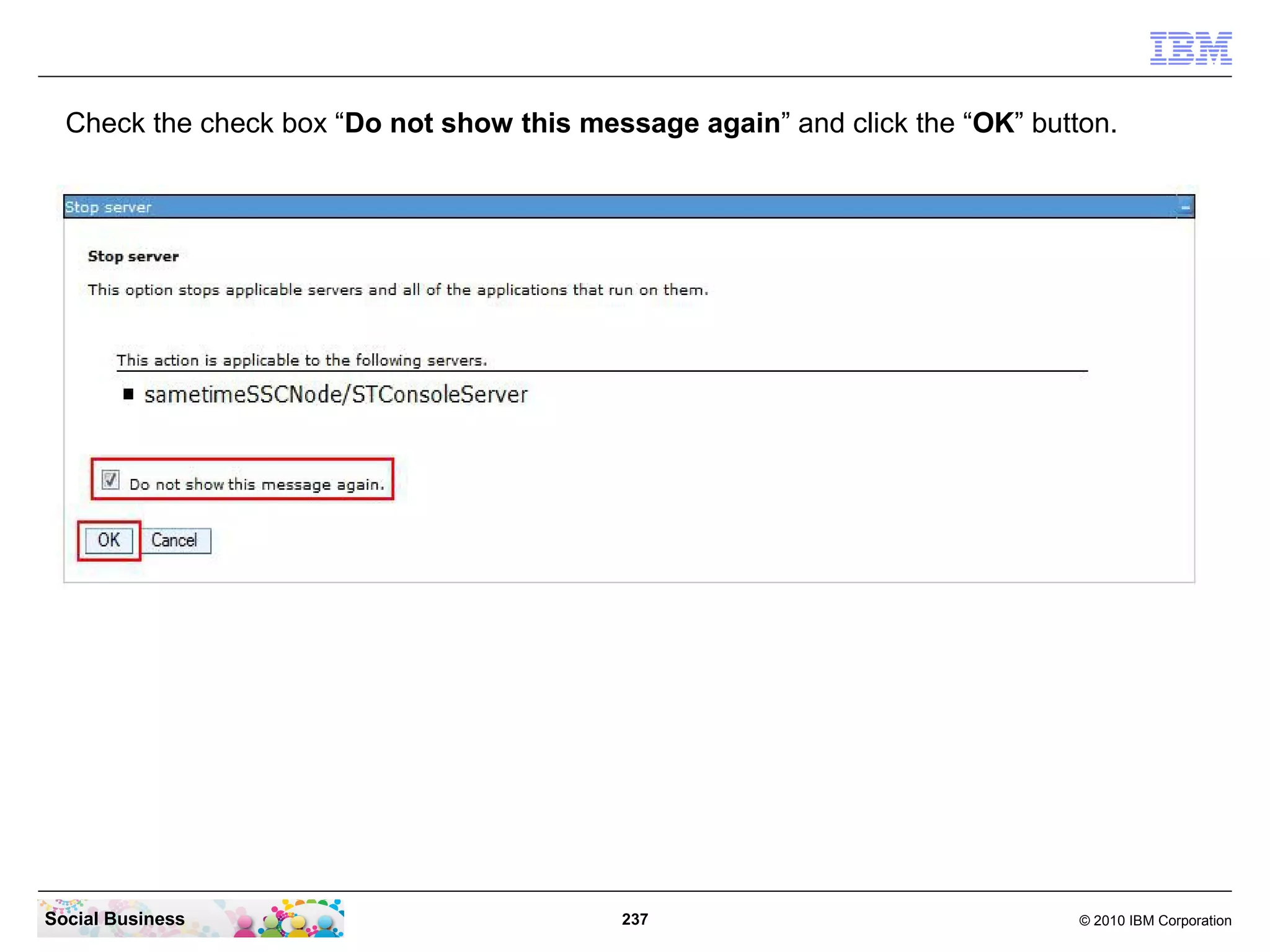 Check the check box “Do not show this message again” and click the “OK” button.

Social Business

237

© 2010 IBM Corporation

 