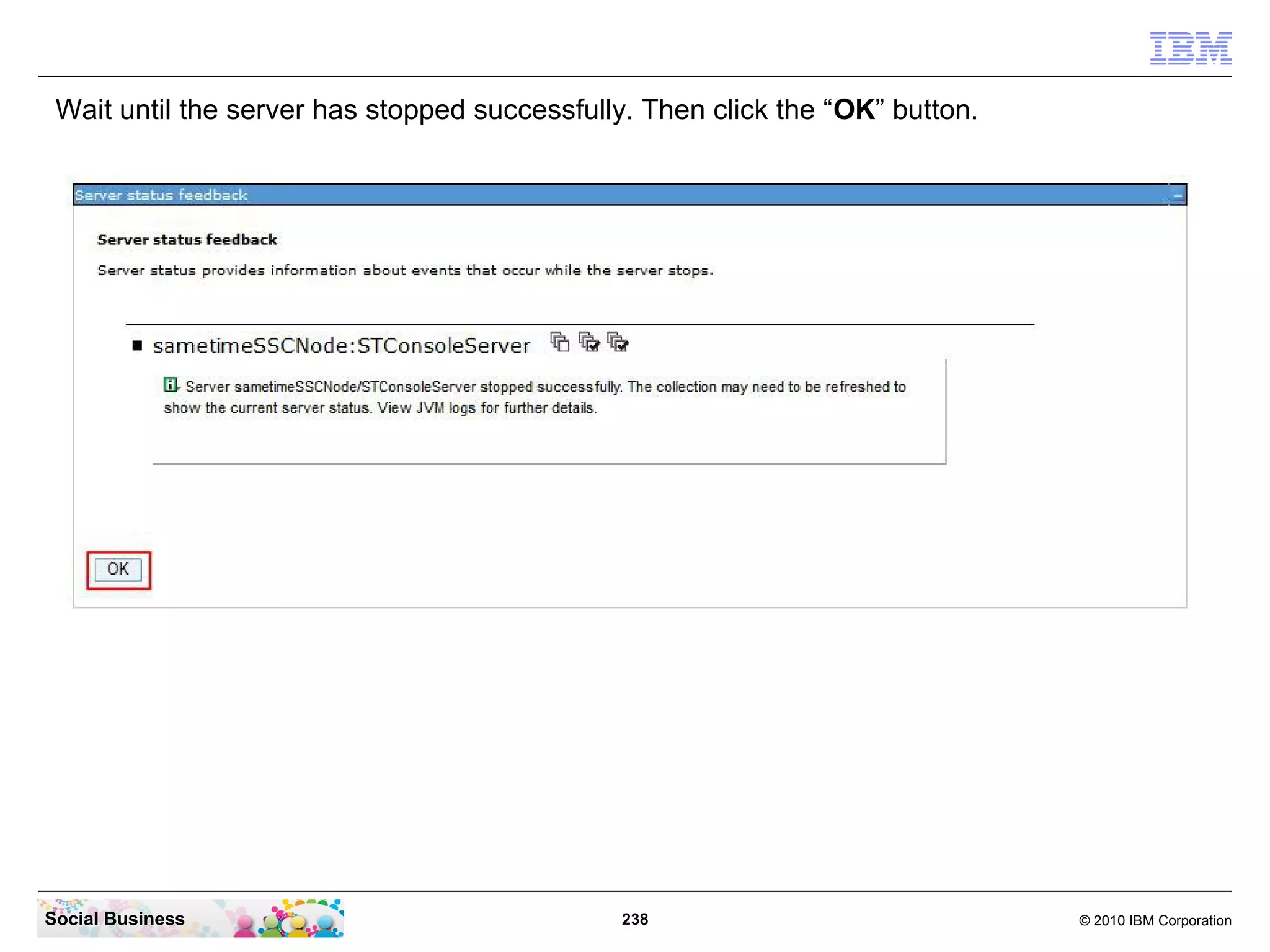Wait until the server has stopped successfully. Then click the “OK” button.

Social Business

238

© 2010 IBM Corporation

 
