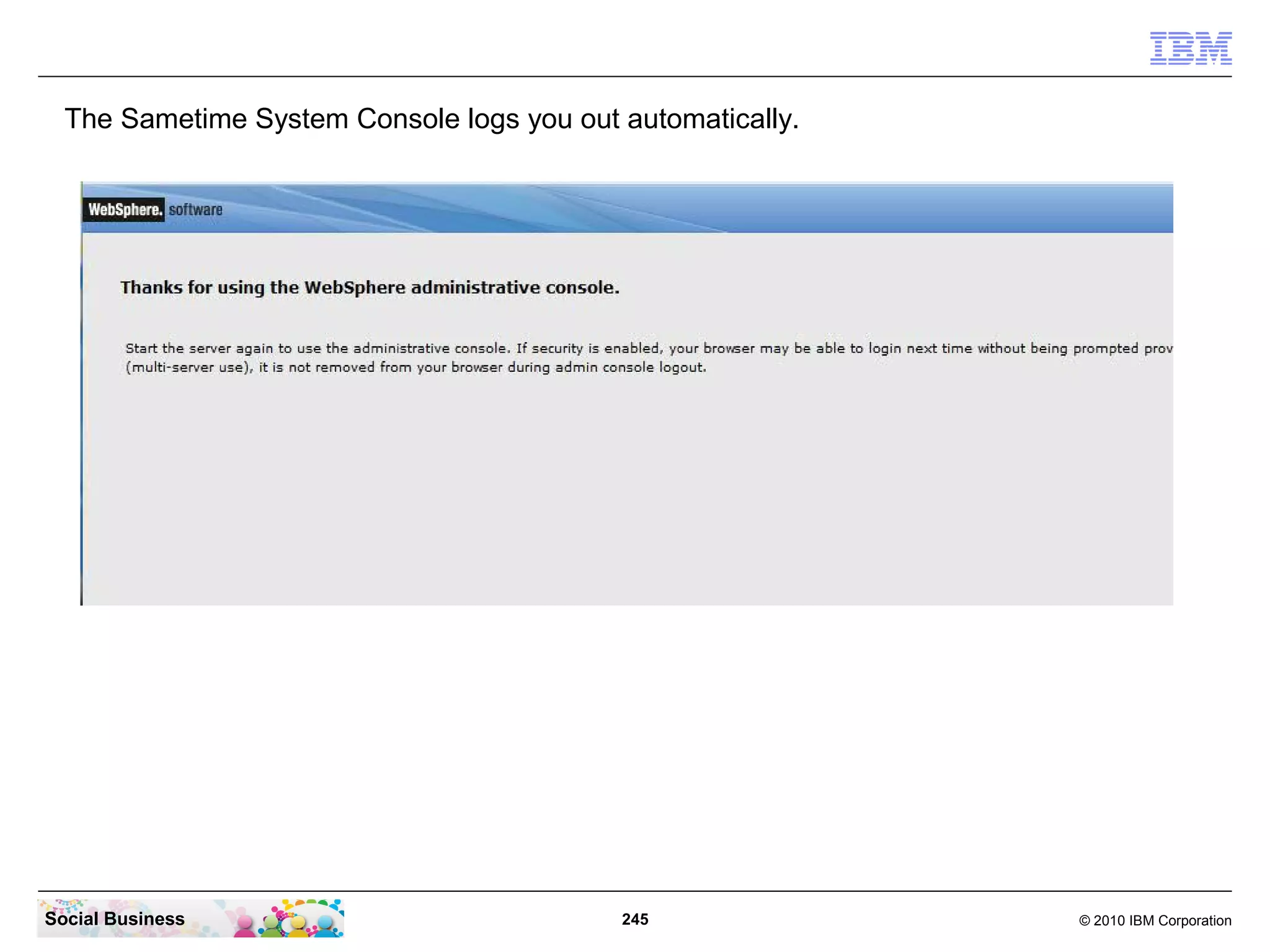 The Sametime System Console logs you out automatically.

Social Business

245

© 2010 IBM Corporation

 