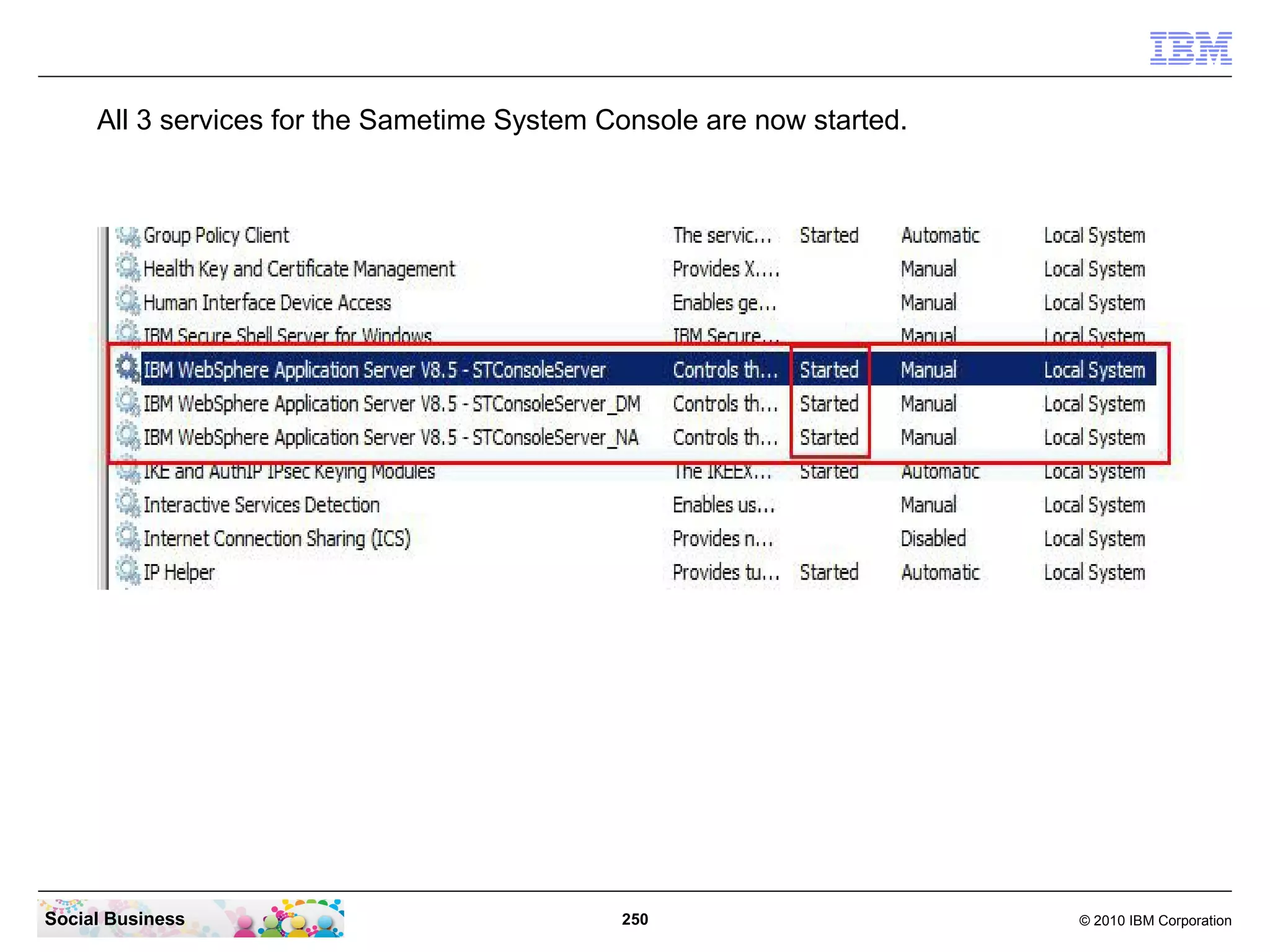 All 3 services for the Sametime System Console are now started.

Social Business

250

© 2010 IBM Corporation

 