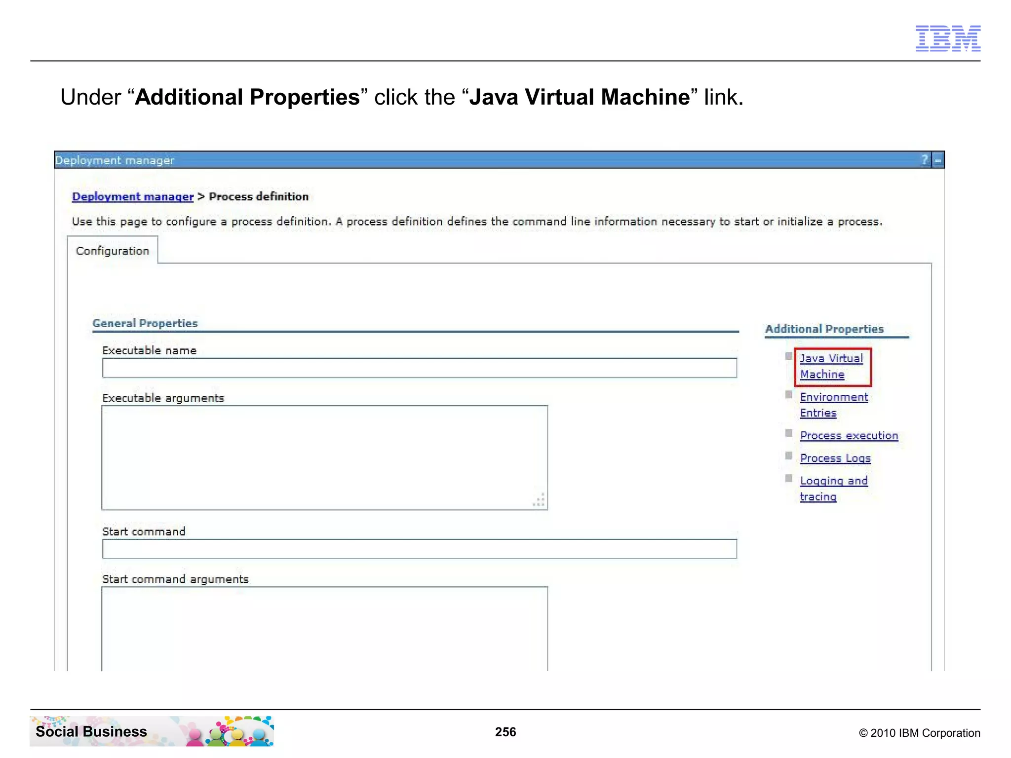Under “Additional Properties” click the “Java Virtual Machine” link.

Social Business

256

© 2010 IBM Corporation

 