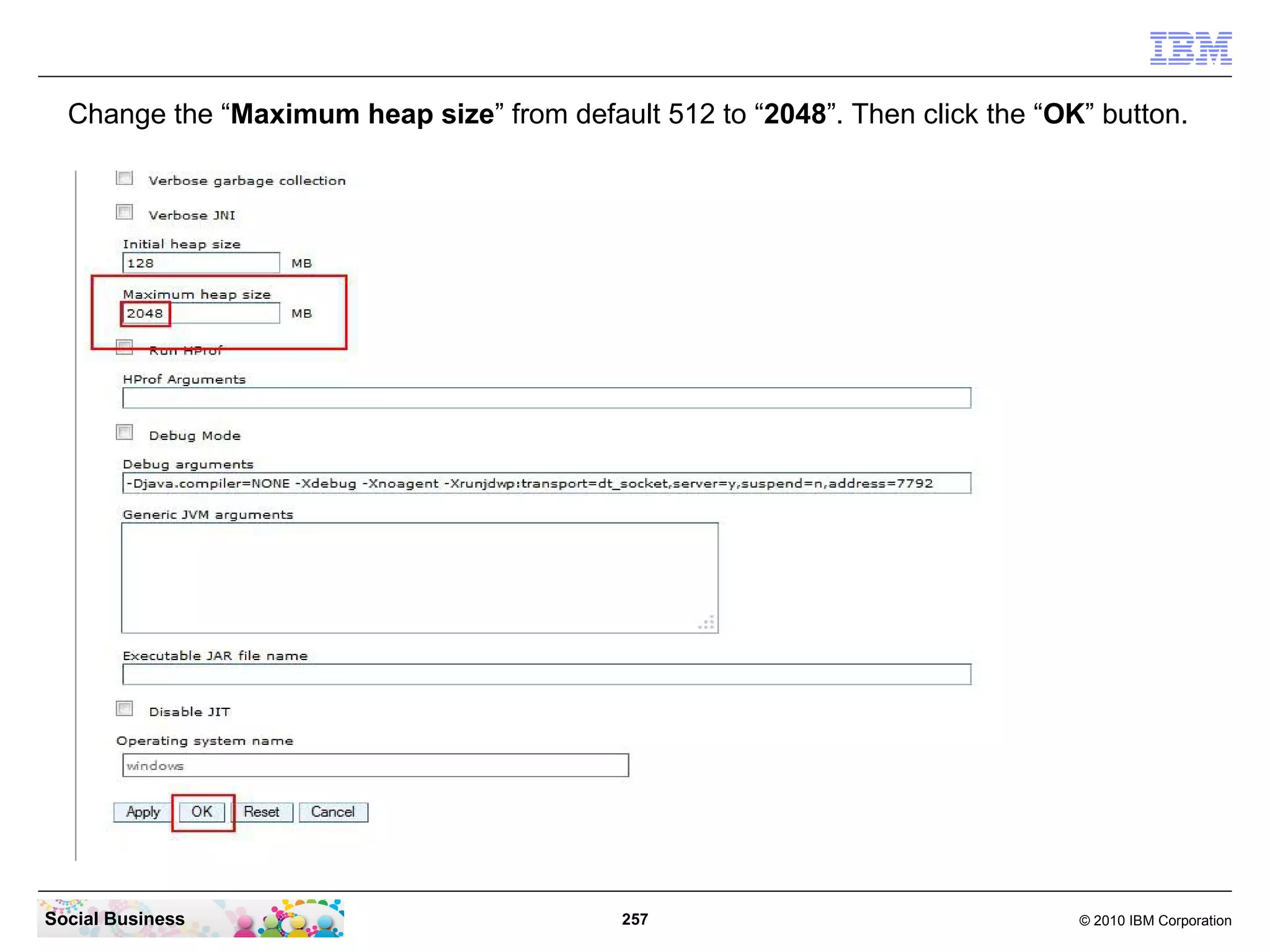 Change the “Maximum heap size” from default 512 to “2048”. Then click the “OK” button.

Social Business

257

© 2010 IBM Corporation

 