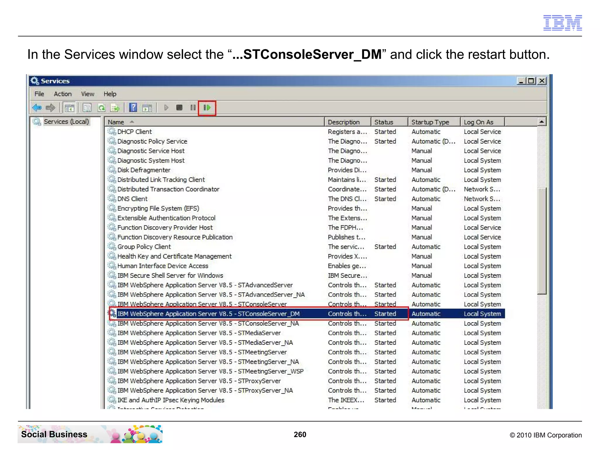 In the Services window select the “...STConsoleServer_DM” and click the restart button.

Social Business

260

© 2010 IBM Corporation

 
