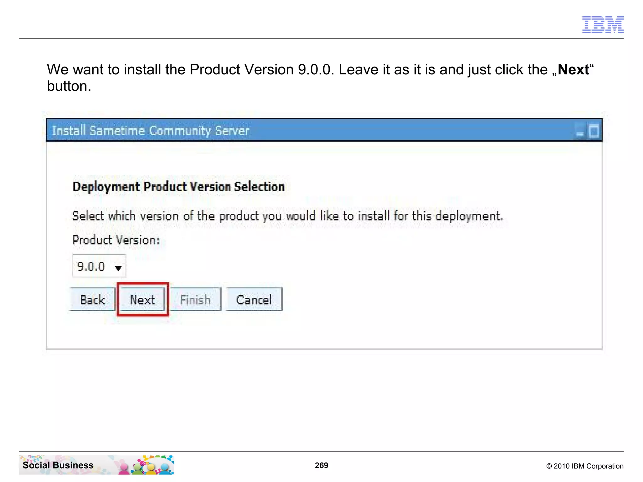 We want to install the Product Version 9.0.0. Leave it as it is and just click the „Next“
button.

Social Business

269

© 2010 IBM Corporation

 