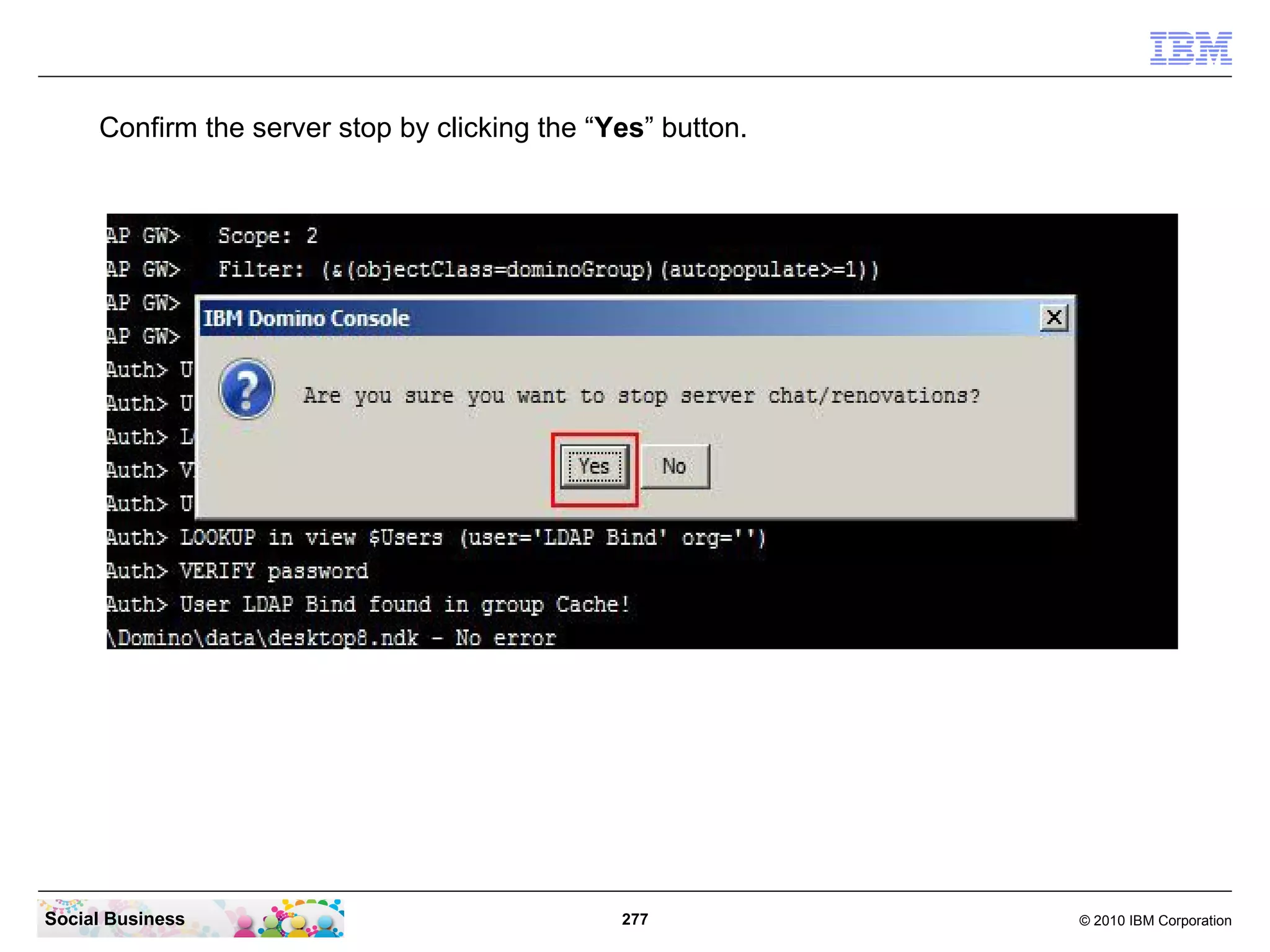 Confirm the server stop by clicking the “Yes” button.

Social Business

277

© 2010 IBM Corporation

 
