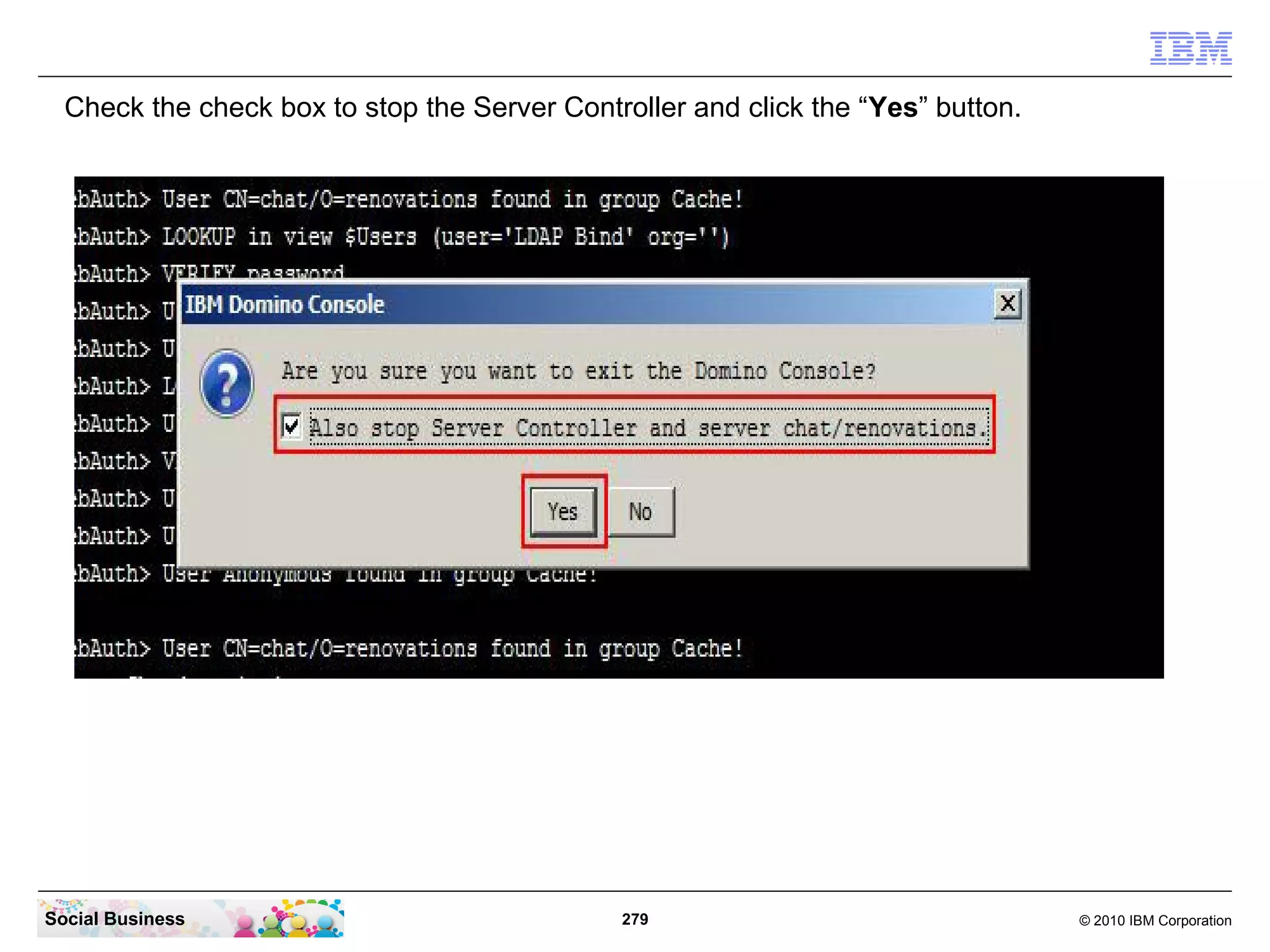 Check the check box to stop the Server Controller and click the “Yes” button.

Social Business

279

© 2010 IBM Corporation

 