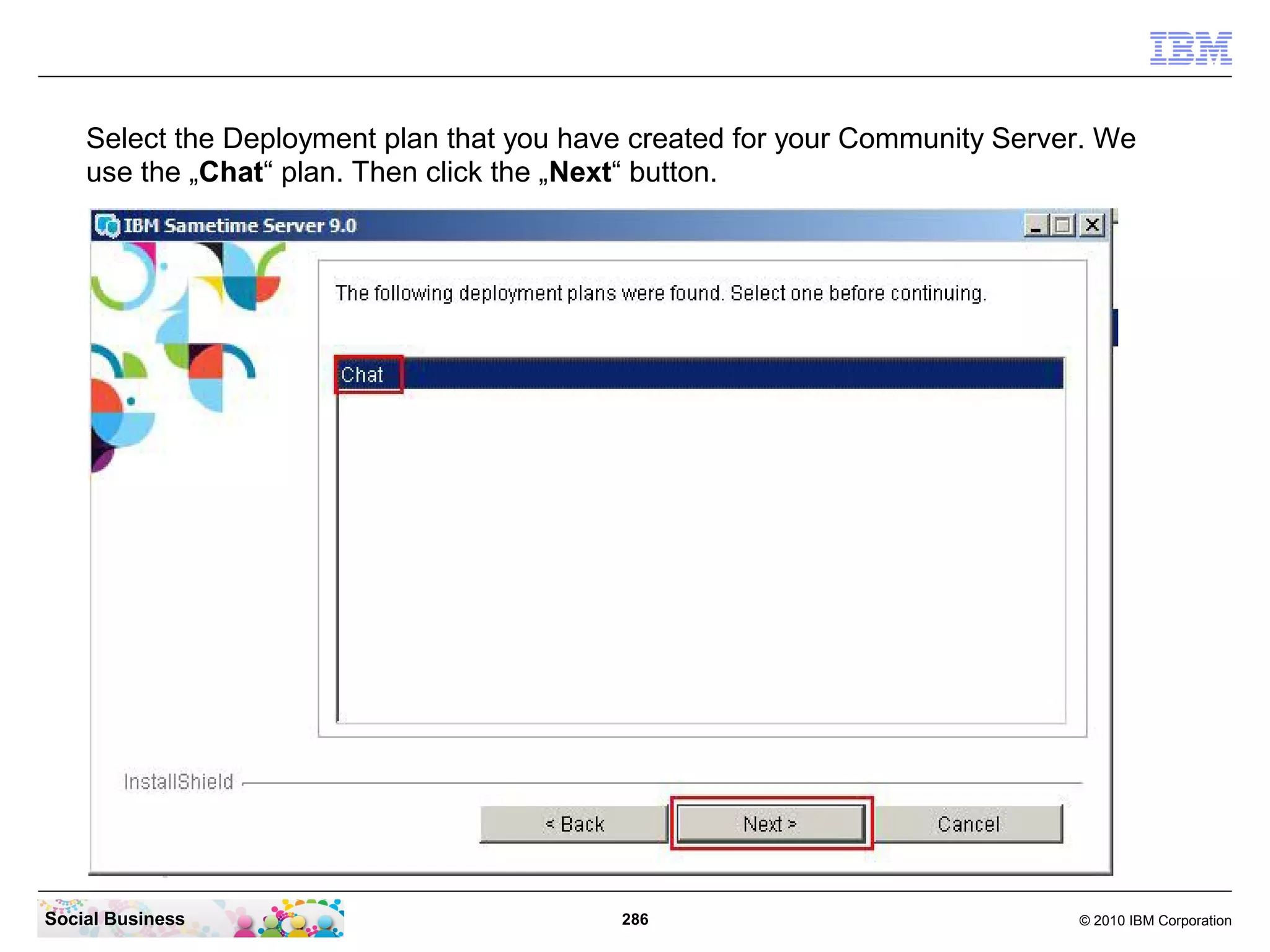 Select the Deployment plan that you have created for your Community Server. We
use the „Chat“ plan. Then click the „Next“ button.

Social Business

286

© 2010 IBM Corporation

 
