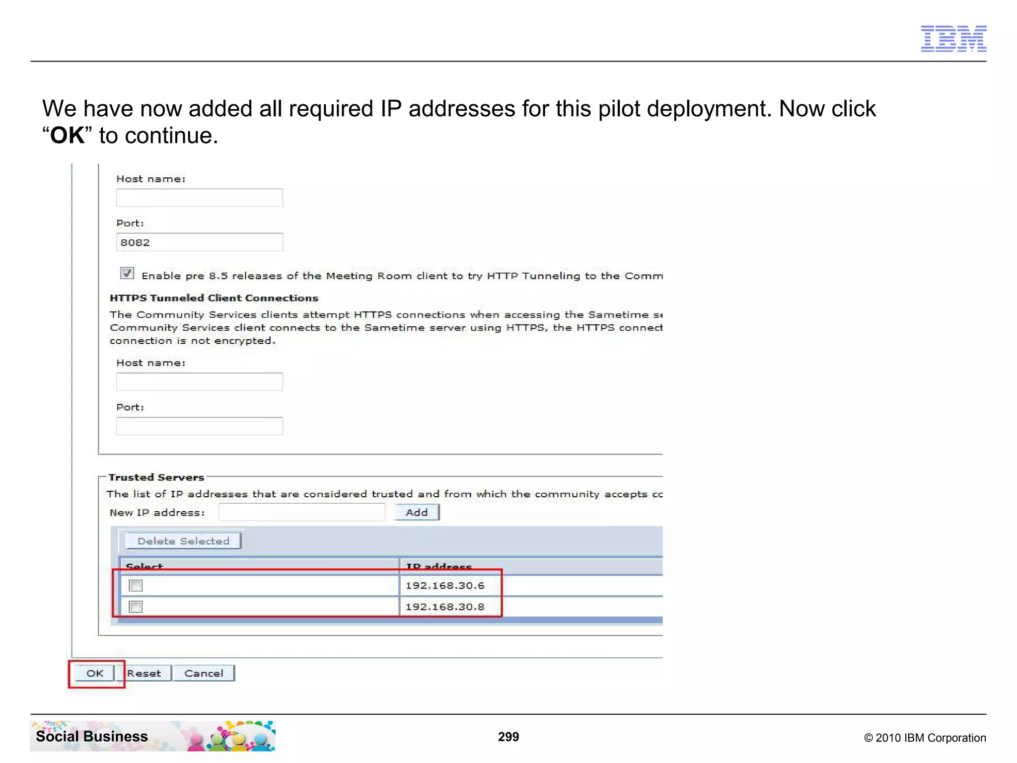 We have now added all required IP addresses for this pilot deployment. Now click
“OK” to continue.

Social Business

299

© 2010 IBM Corporation

 