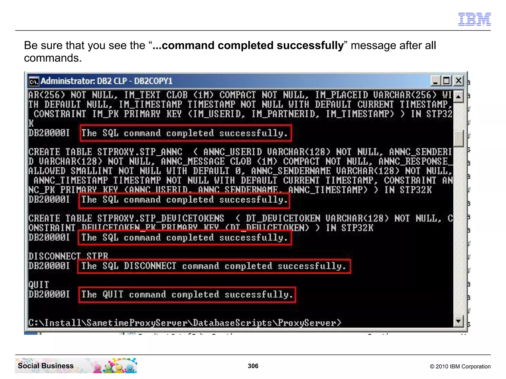 Be sure that you see the “...command completed successfully” message after all
commands.

Social Business

306

© 2010 IBM Corporation

 