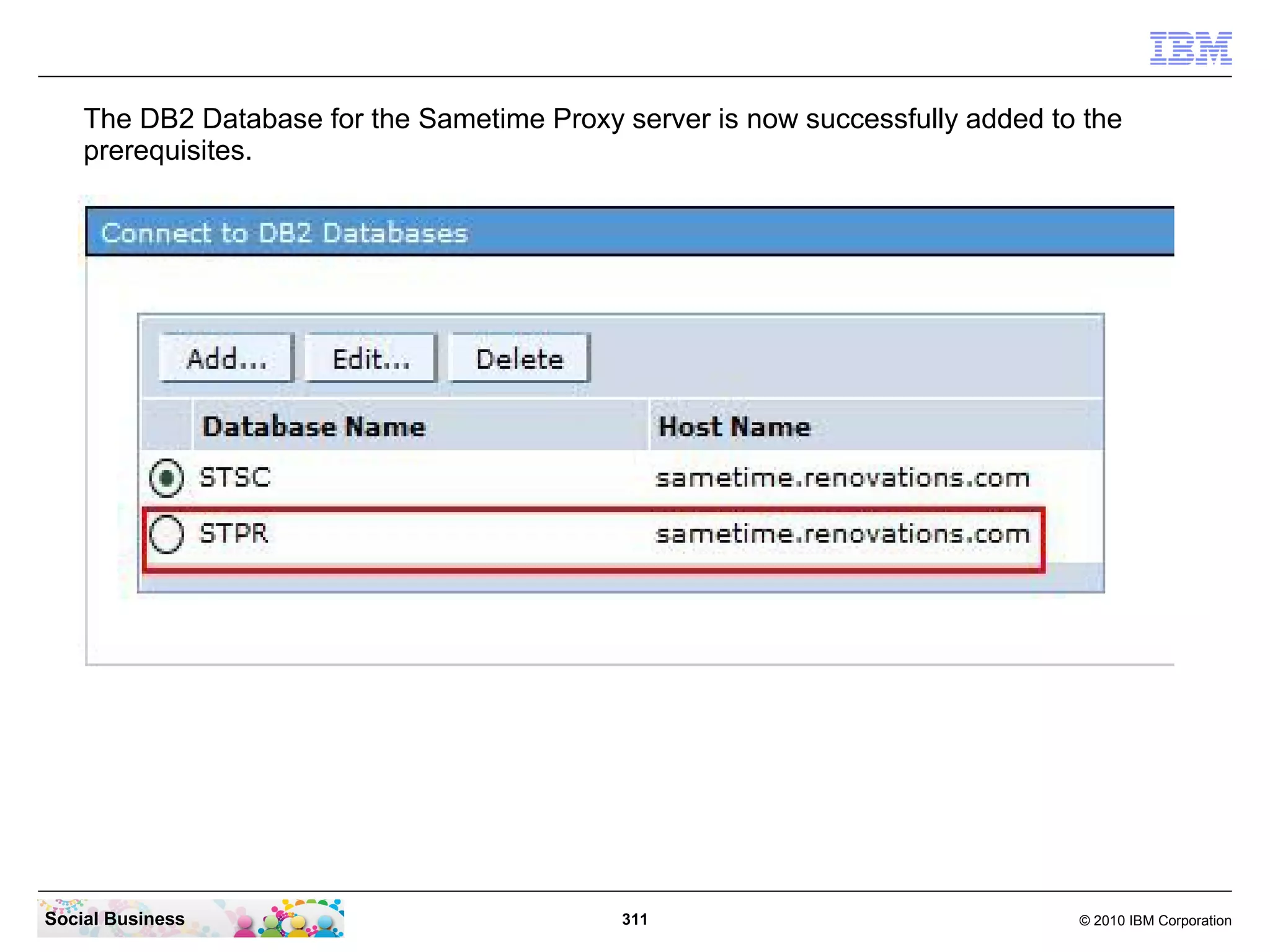 The DB2 Database for the Sametime Proxy server is now successfully added to the
prerequisites.

Social Business

311

© 2010 IBM Corporation

 