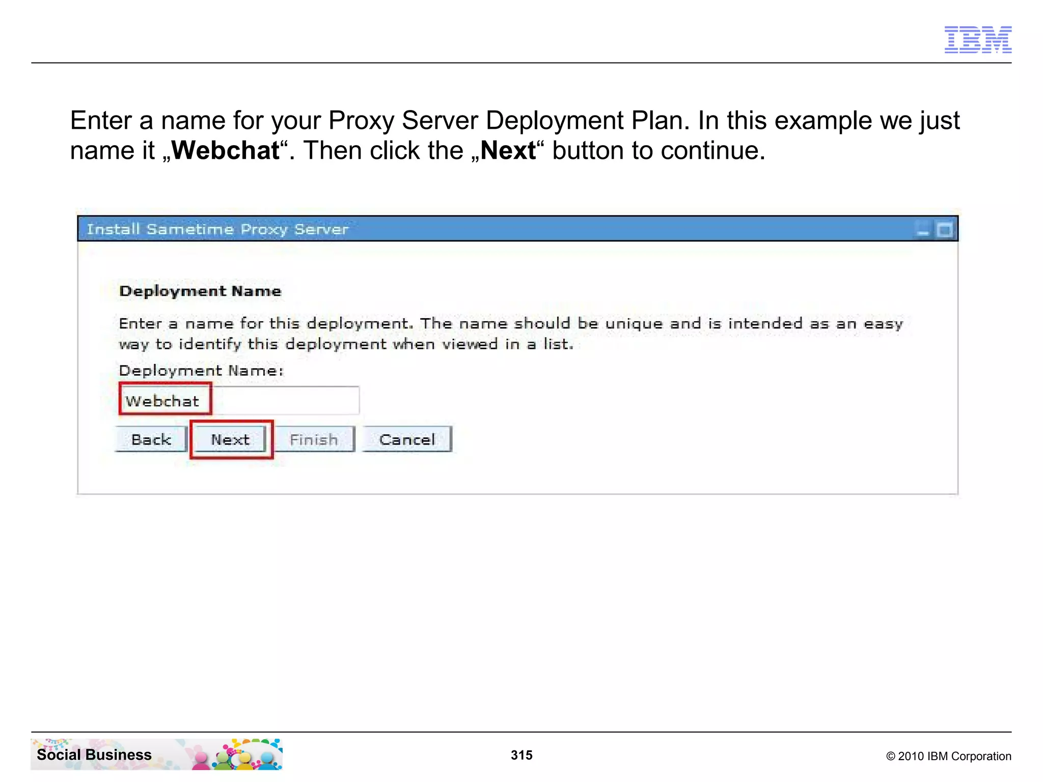Enter a name for your Proxy Server Deployment Plan. In this example we just
name it „Webchat“. Then click the „Next“ button to continue.

Social Business

315

© 2010 IBM Corporation

 
