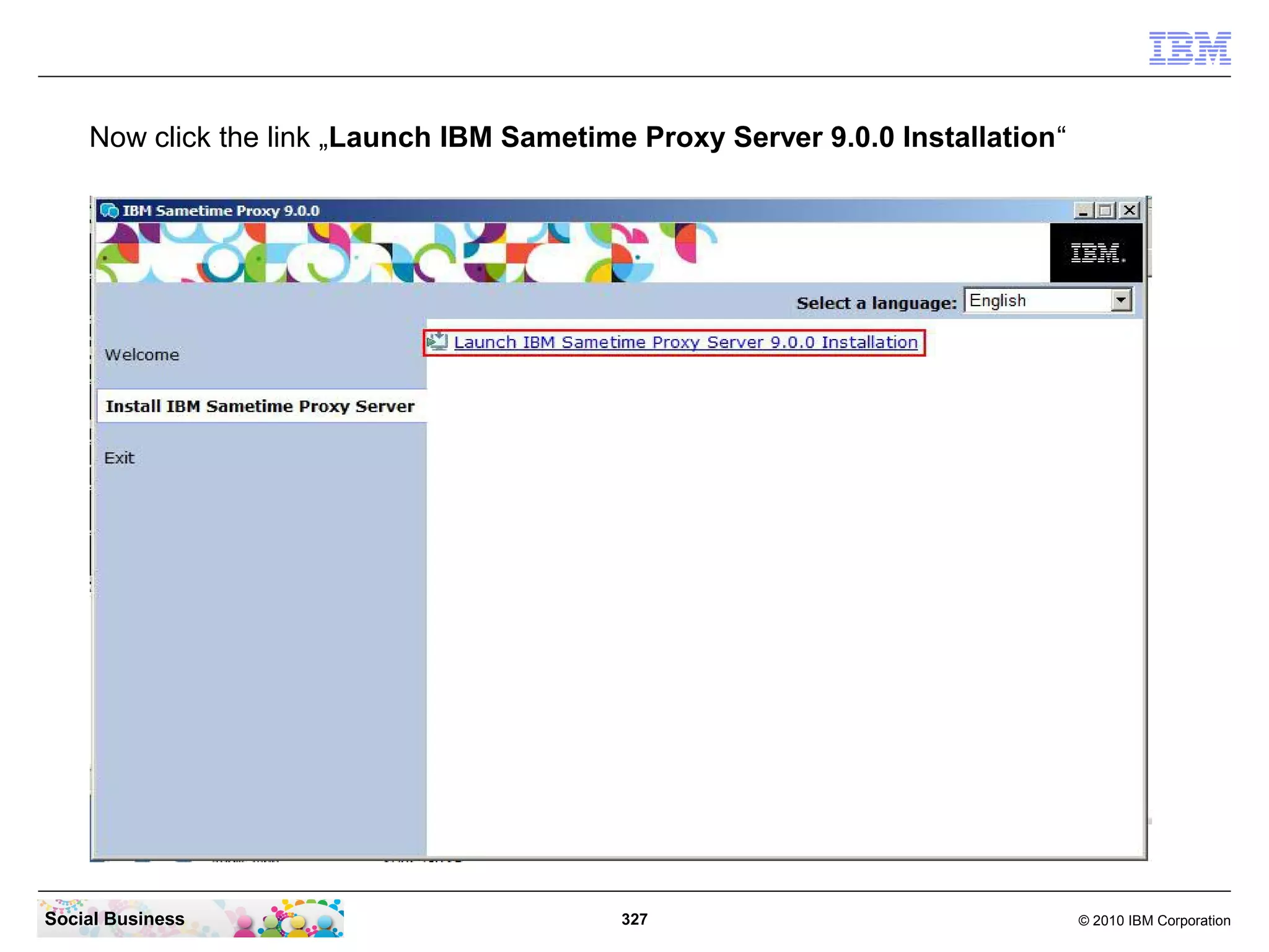Now click the link „Launch IBM Sametime Proxy Server 9.0.0 Installation“

Social Business

327

© 2010 IBM Corporation

 