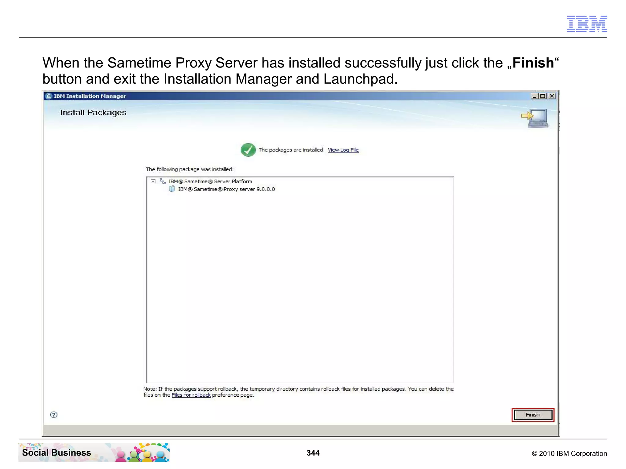 When the Sametime Proxy Server has installed successfully just click the „Finish“
button and exit the Installation Manager and Launchpad.

Social Business

344

© 2010 IBM Corporation

 
