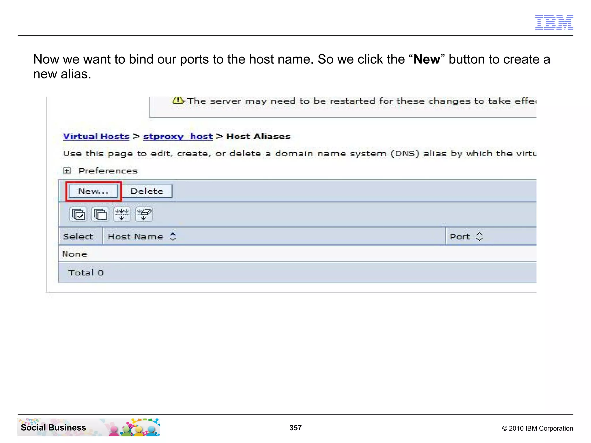 Now we want to bind our ports to the host name. So we click the “New” button to create a
new alias.

Social Business

357

© 2010 IBM Corporation

 