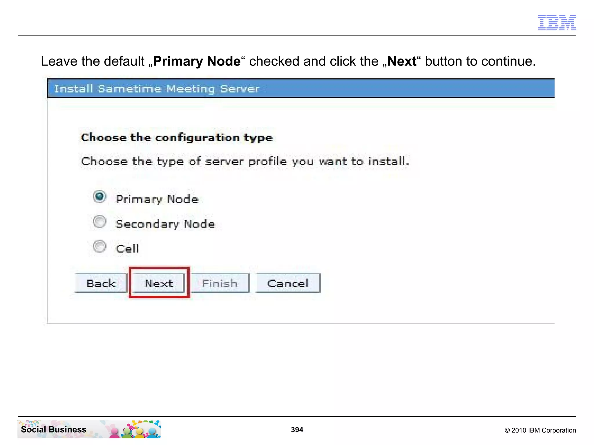 Leave the default „Primary Node“ checked and click the „Next“ button to continue.

Social Business

394

© 2010 IBM Corporation

 