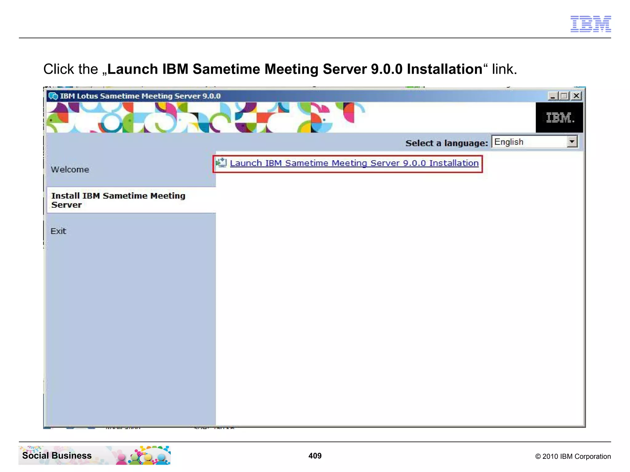 Click the „Launch IBM Sametime Meeting Server 9.0.0 Installation“ link.

Social Business

409

© 2010 IBM Corporation

 