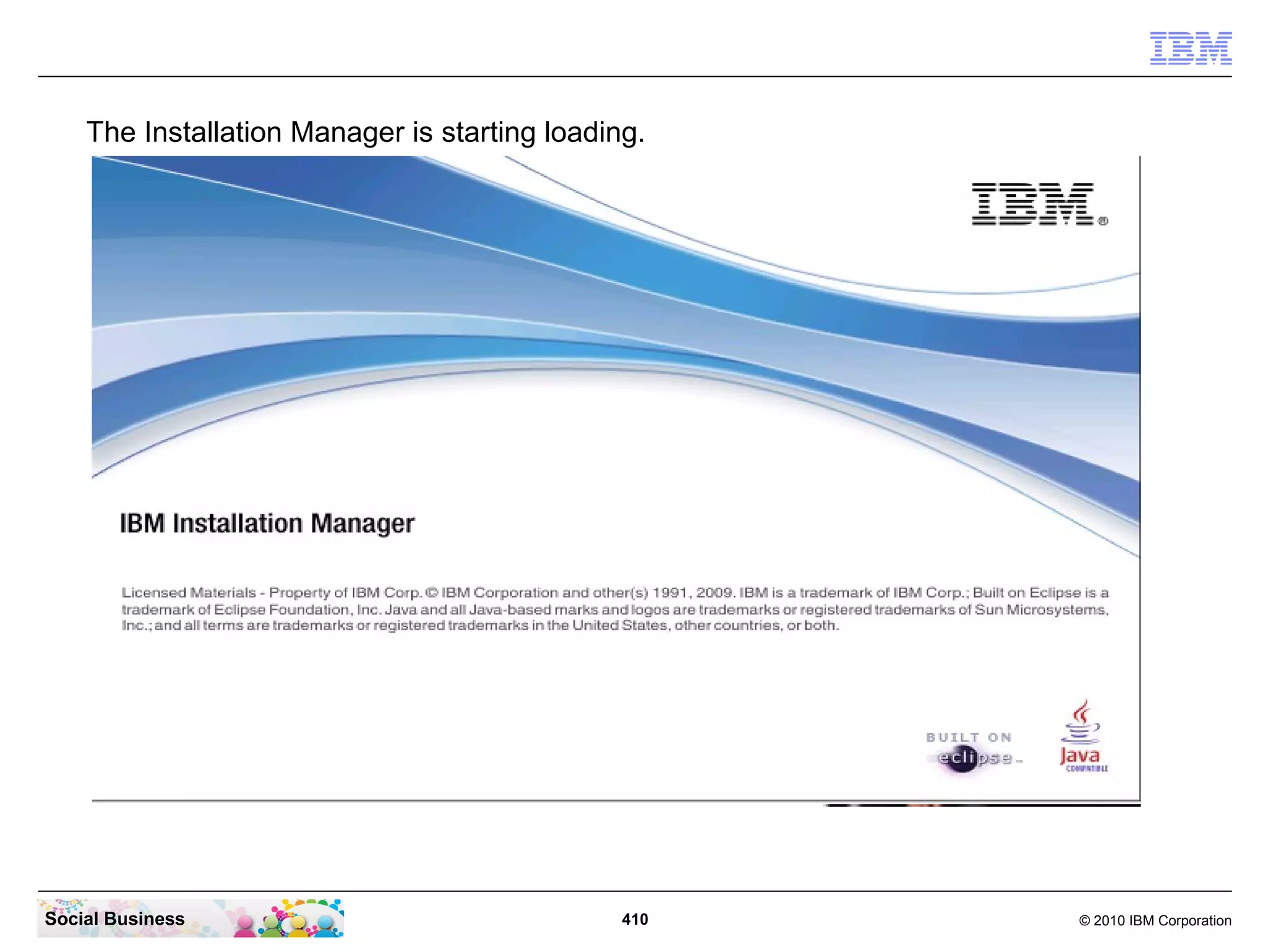 The Installation Manager is starting loading.

Social Business

410

© 2010 IBM Corporation

 