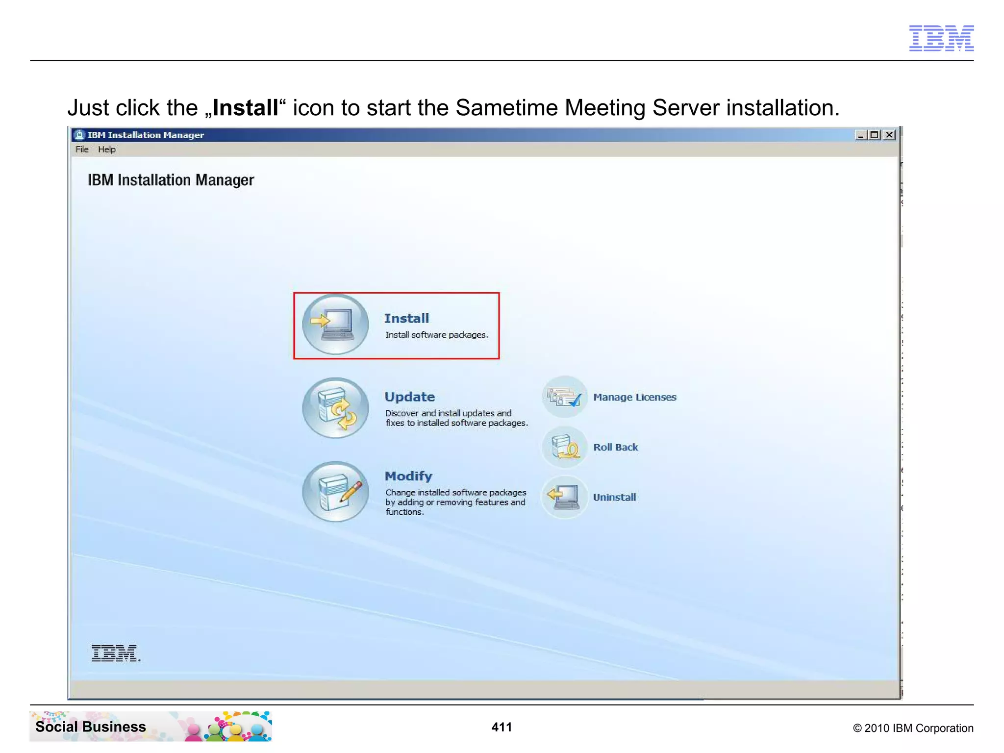 Just click the „Install“ icon to start the Sametime Meeting Server installation.

Social Business

411

© 2010 IBM Corporation

 