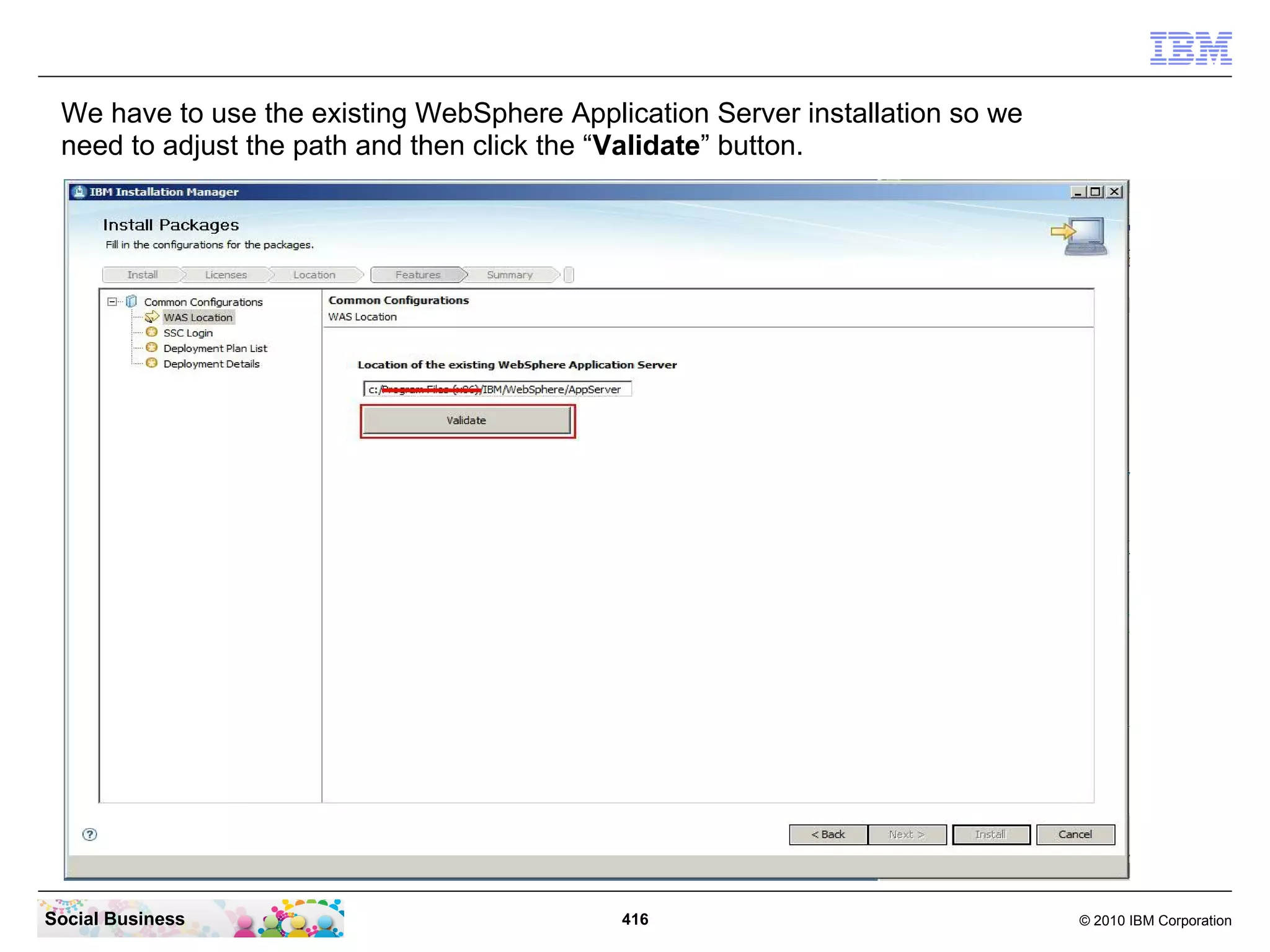 We have to use the existing WebSphere Application Server installation so we
need to adjust the path and then click the “Validate” button.

Social Business

416

© 2010 IBM Corporation

 