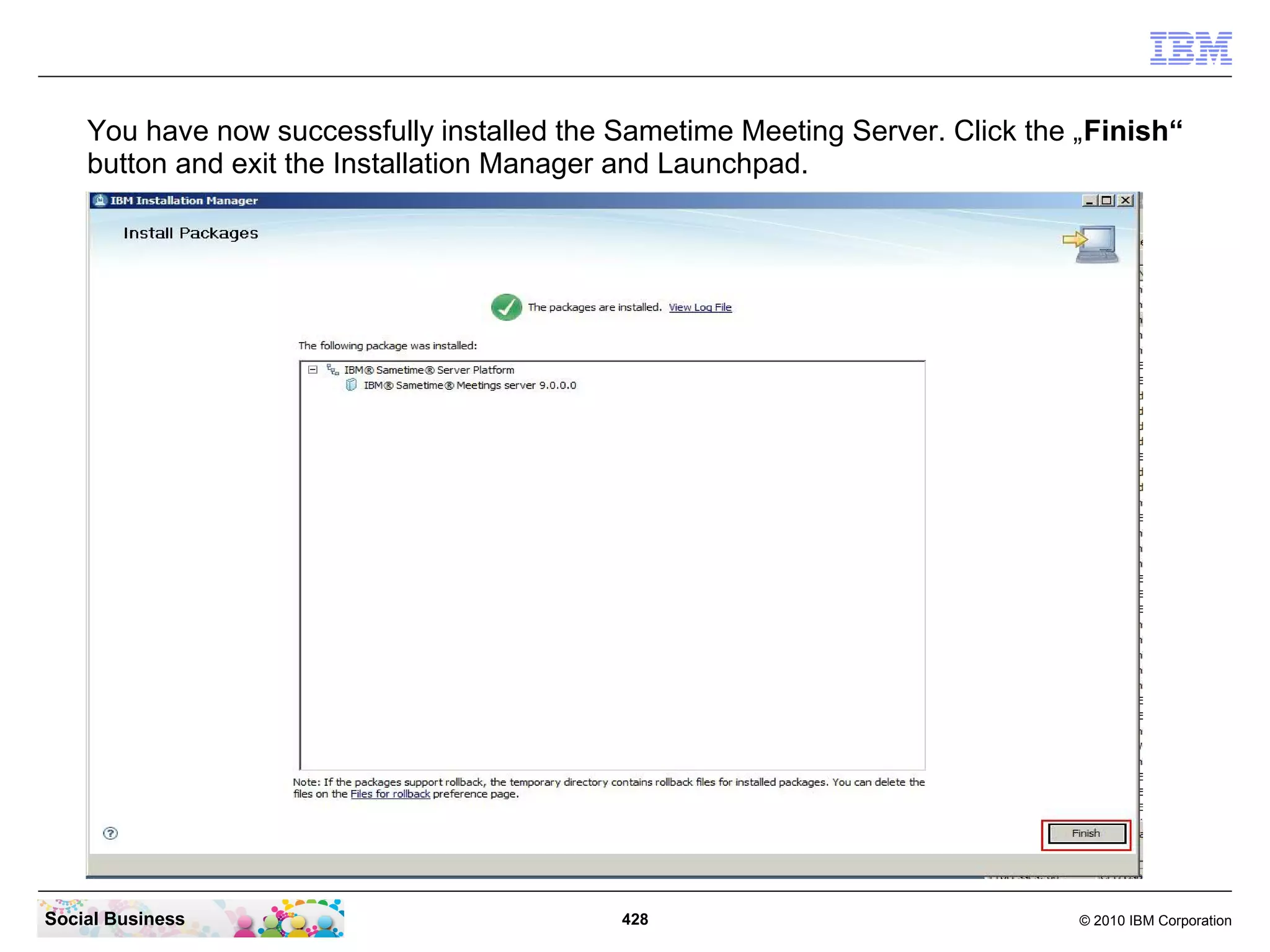 You have now successfully installed the Sametime Meeting Server. Click the „Finish“
button and exit the Installation Manager and Launchpad.

Social Business

428

© 2010 IBM Corporation

 