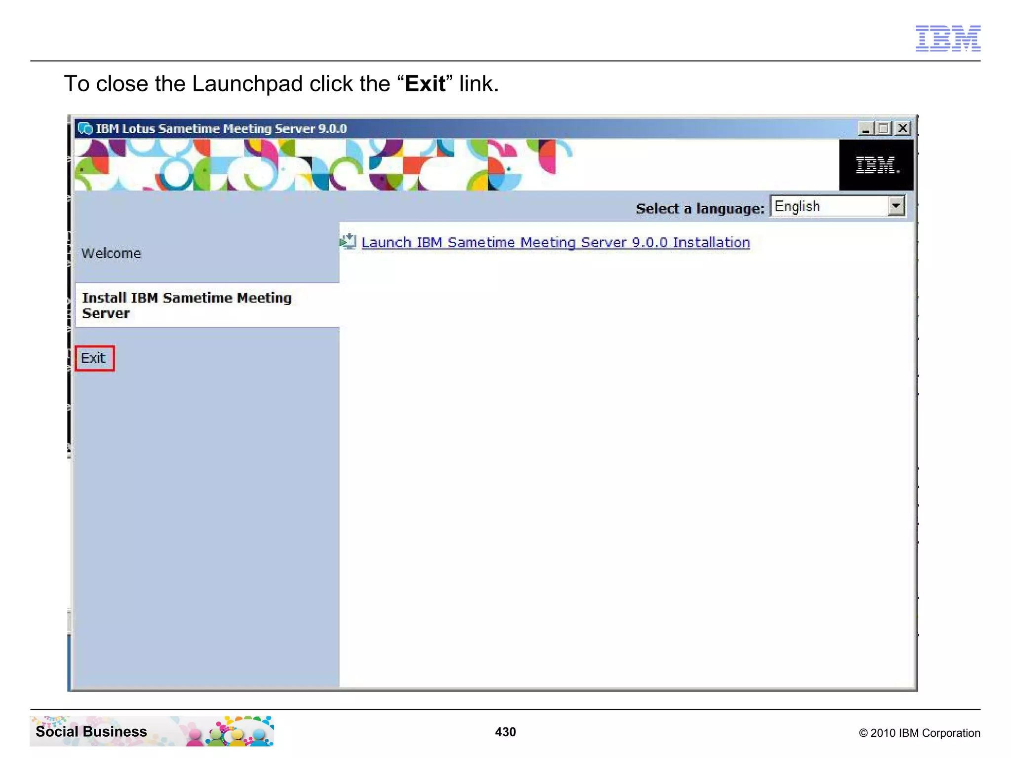 To close the Launchpad click the “Exit” link.

Social Business

430

© 2010 IBM Corporation

 