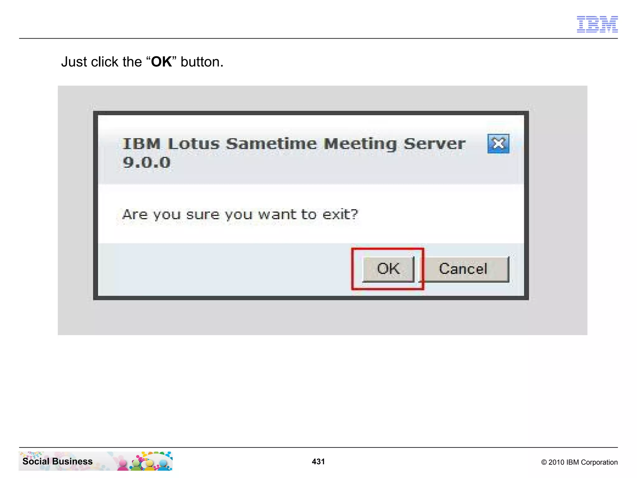 Just click the “OK” button.

Social Business

431

© 2010 IBM Corporation

 